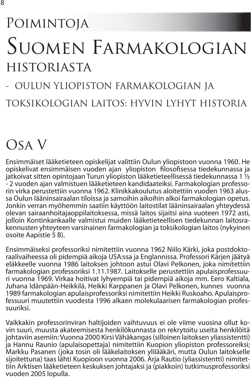 He opiskelivat ensimmäisen vuoden ajan yliopiston filosofisessa tiedekunnassa ja jatkoivat sitten opintojaan Turun yliopiston lääketieteellisessä tiedekunnassa 1 ½ - 2 vuoden ajan valmistuen