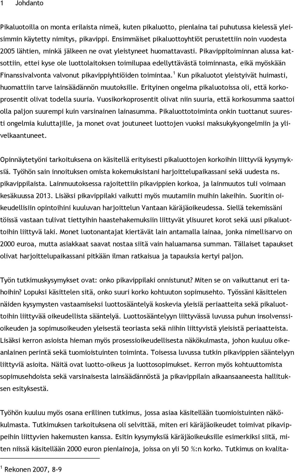 Pikavippitoiminnan alussa katsottiin, ettei kyse ole luottolaitoksen toimilupaa edellyttävästä toiminnasta, eikä myöskään Finanssivalvonta valvonut pikavippiyhtiöiden toimintaa.