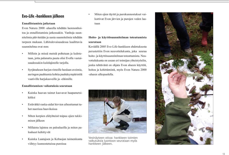 Lähitulevaisuudessa laadittavia suunnitelma ovat mm: Milloin ja missä metsiä poltetaan ja kulotetaan, jotta palanutta puuta olisi Evolla vastaisuudessakin kulolajistolle tarjolla.