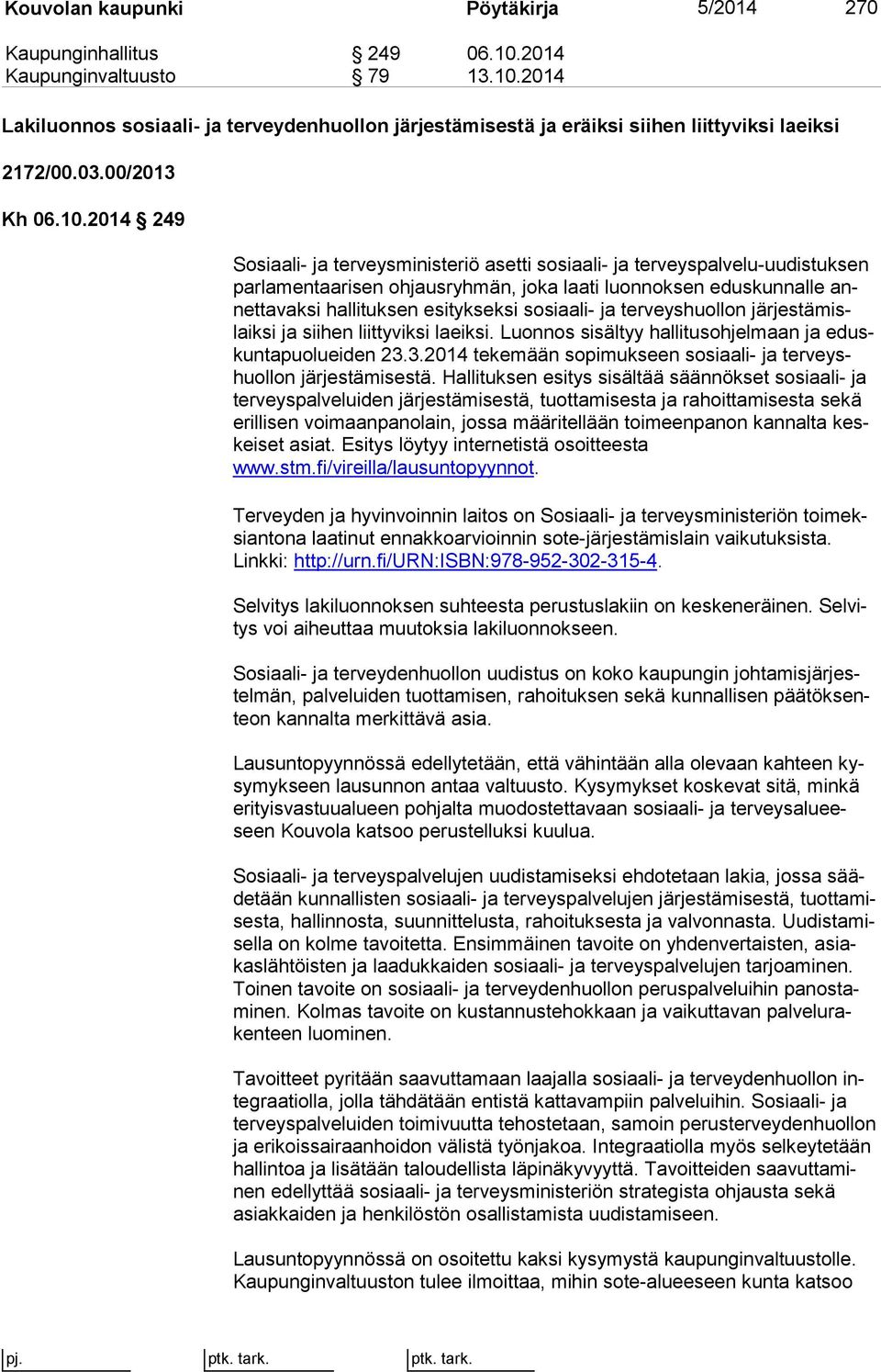 2014 249 Sosiaali- ja terveysministeriö asetti sosiaali- ja ter veys pal ve lu-uu dis tuk sen par la men taa ri sen ohjausryhmän, joka laati luonnoksen edus kun nal le annet ta vak si hallituksen