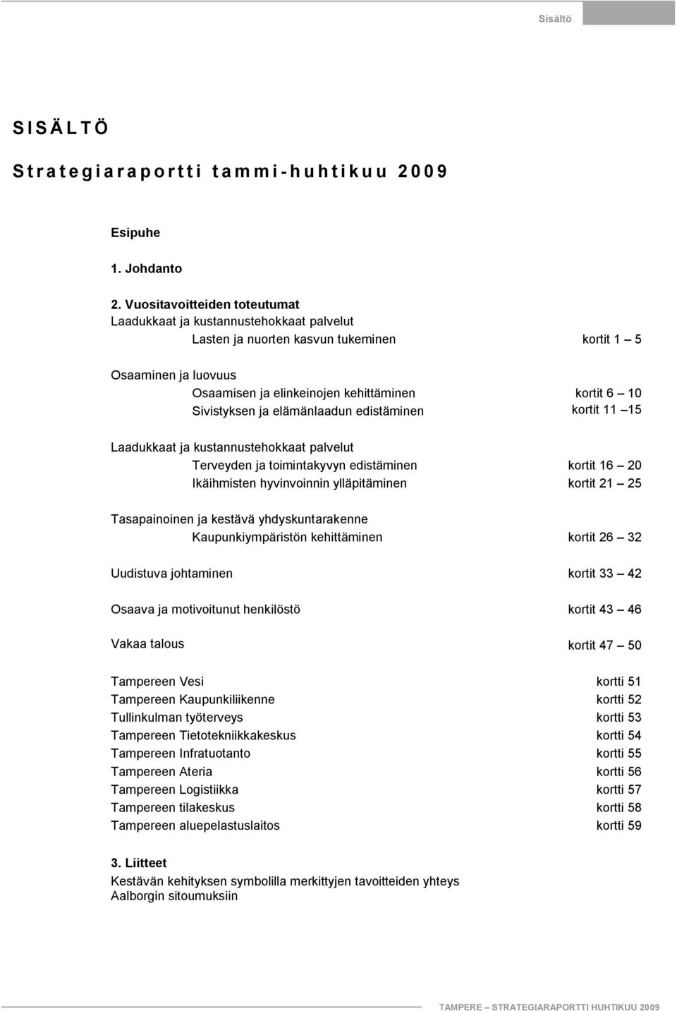 Sivistyksen ja elämänlaadun edistäminen kortit 11 15 Laadukkaat ja kustannustehokkaat palvelut Terveyden ja toimintakyvyn edistäminen kortit 16 20 Ikäihmisten hyvinvoinnin ylläpitäminen kortit 21 25