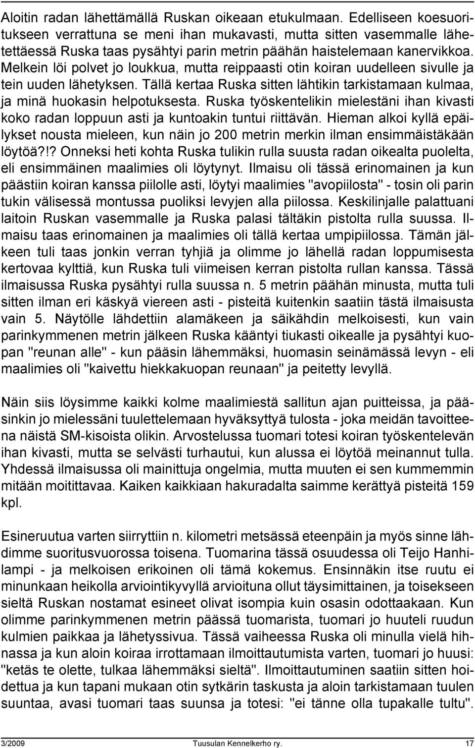 Melkein löi polvet jo loukkua, mutta reippaasti otin koiran uudelleen sivulle ja tein uuden lähetyksen. Tällä kertaa Ruska sitten lähtikin tarkistamaan kulmaa, ja minä huokasin helpotuksesta.