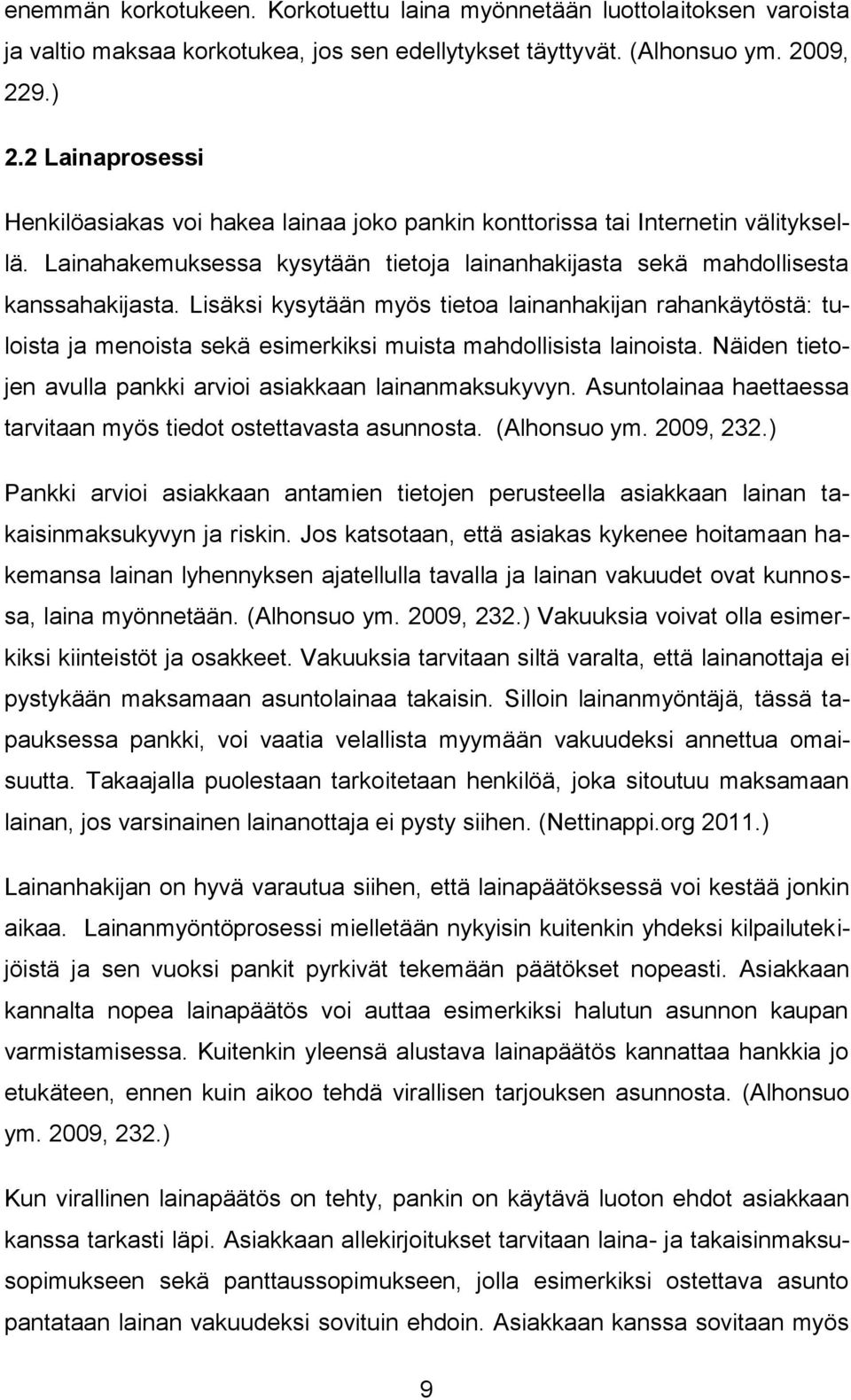 Lisäksi kysytään myös tietoa lainanhakijan rahankäytöstä: tuloista ja menoista sekä esimerkiksi muista mahdollisista lainoista. Näiden tietojen avulla pankki arvioi asiakkaan lainanmaksukyvyn.