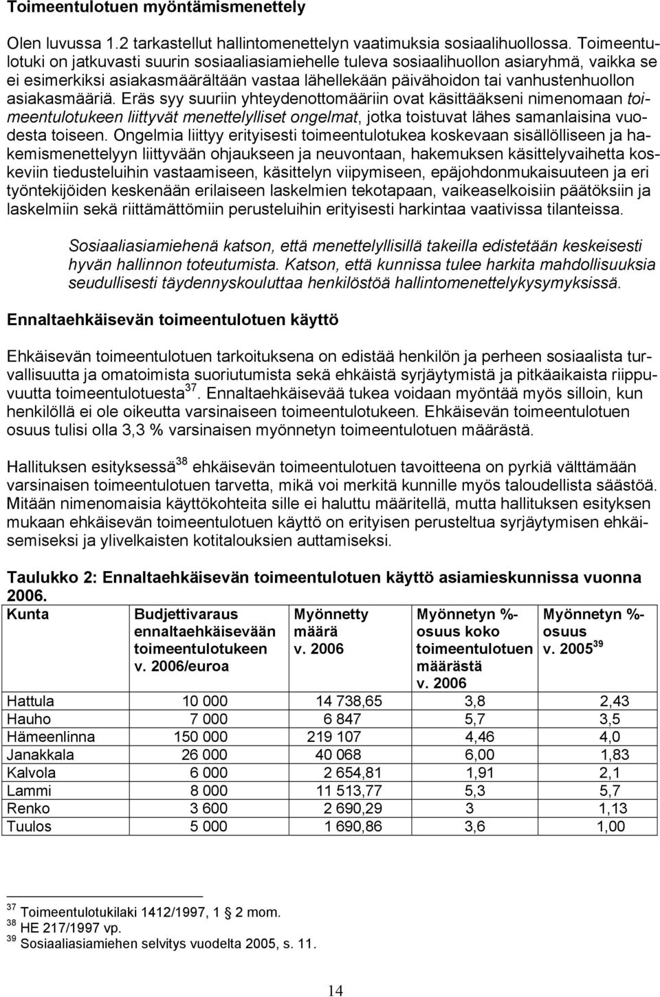 asiakasmääriä. Eräs syy suuriin yhteydenottomääriin ovat käsittääkseni nimenomaan toimeentulotukeen liittyvät menettelylliset ongelmat, jotka toistuvat lähes samanlaisina vuodesta toiseen.