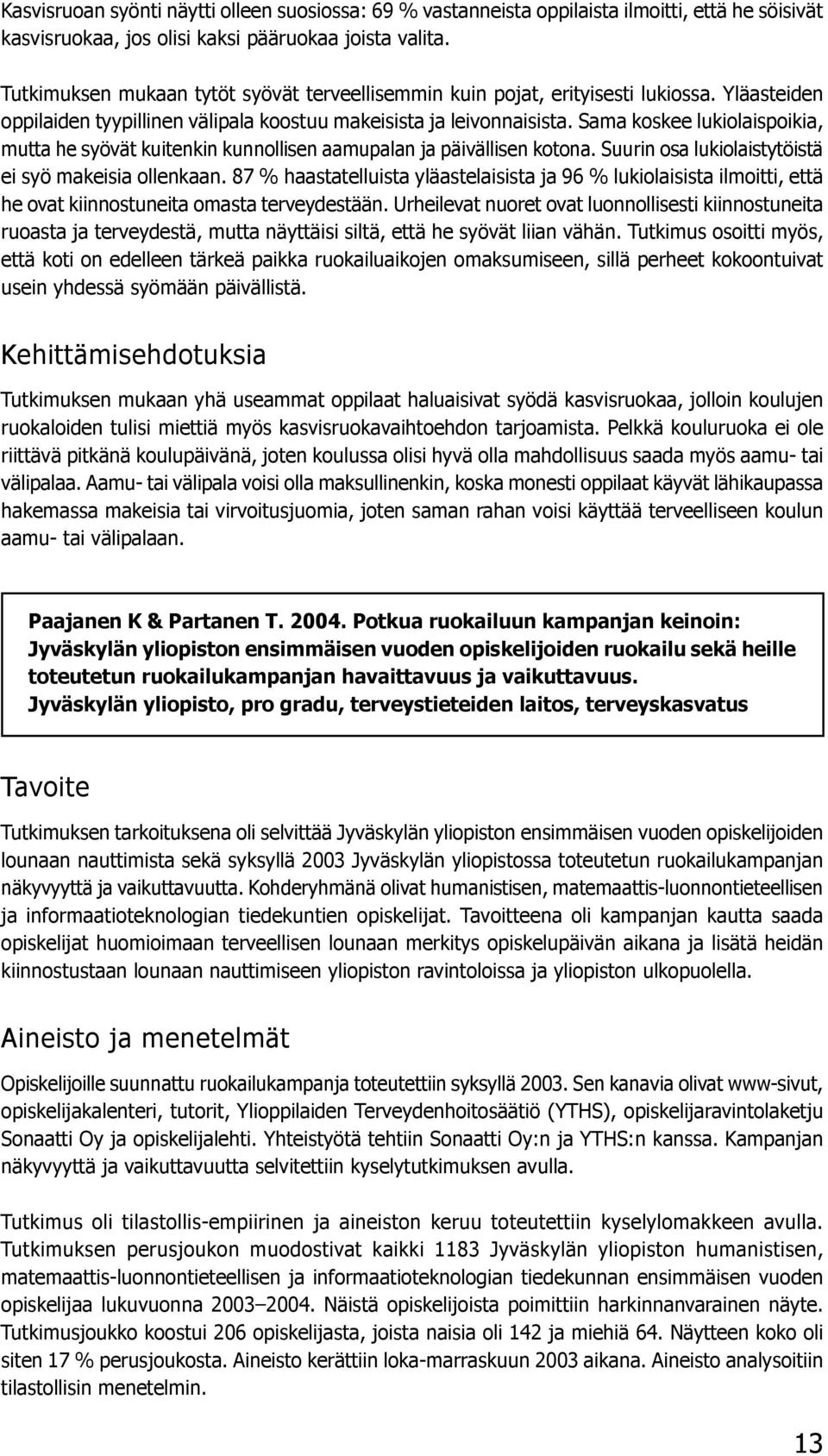 Sama koskee lukiolaispoikia, mutta he syövät kuitenkin kunnollisen aamupalan ja päivällisen kotona. Suurin osa lukiolaistytöistä ei syö makeisia ollenkaan.