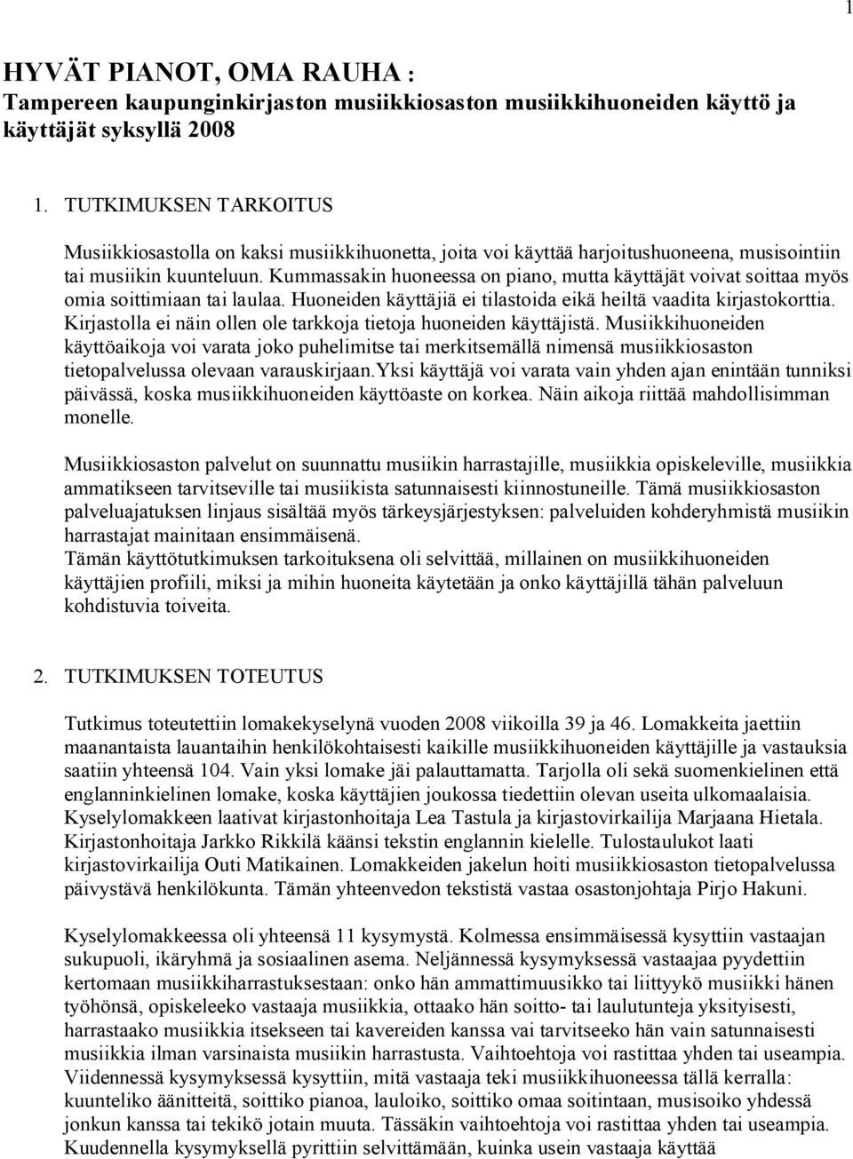 Kummassakin huoneessa on piano, mutta käyttäjät voivat soittaa myös omia soittimiaan tai laulaa. Huoneiden käyttäjiä ei tilastoida eikä heiltä vaadita kirjastokorttia.