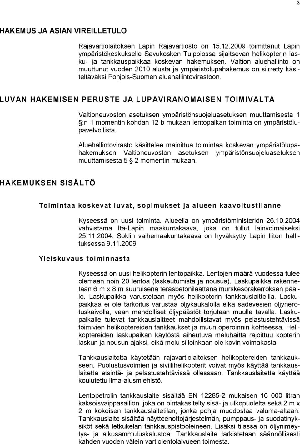 Valtion aluehallinto on muuttunut vuoden 2010 alusta ja ympäristölupahakemus on siirretty käsiteltäväksi Pohjois-Suomen aluehallintovirastoon.