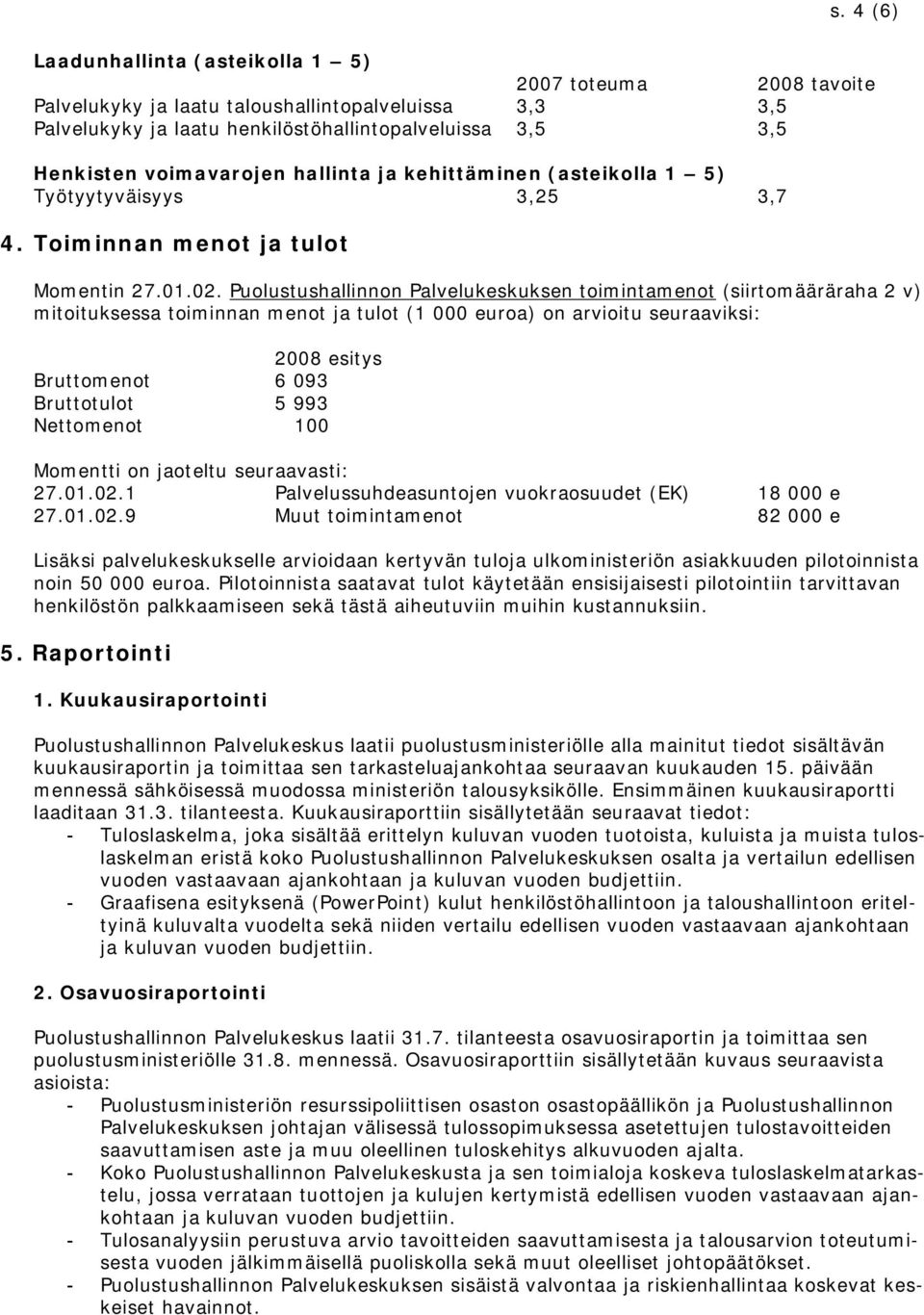 Puolustushallinnon Palvelukeskuksen toimintamenot (siirtomääräraha 2 v) mitoituksessa toiminnan menot ja tulot (1 000 euroa) on arvioitu seuraaviksi: 2008 esitys Bruttomenot 6 093 Bruttotulot 5 993
