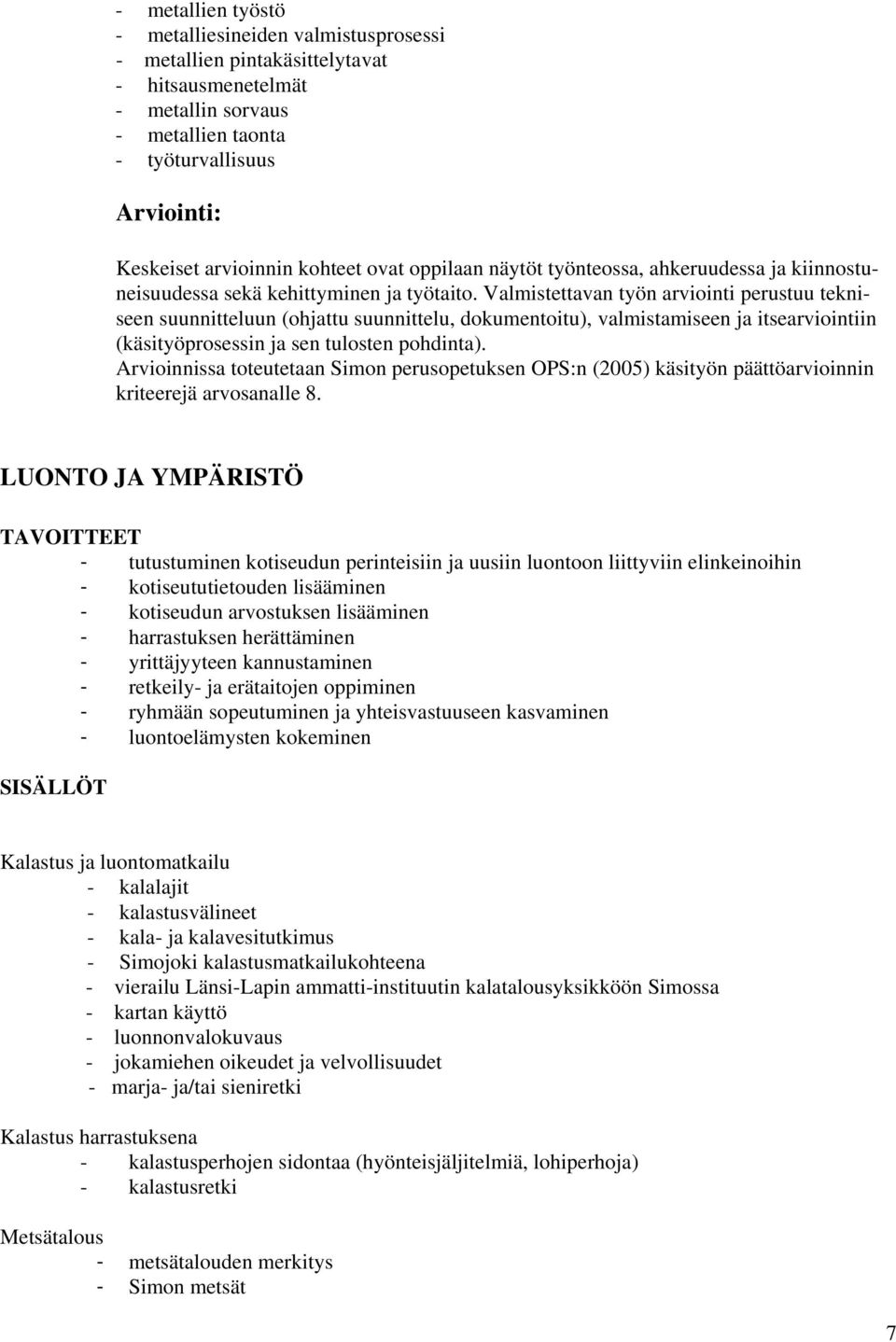 Valmistettavan työn arviointi perustuu tekniseen suunnitteluun (ohjattu suunnittelu, dokumentoitu), valmistamiseen ja itsearviointiin (käsityöprosessin ja sen tulosten pohdinta).