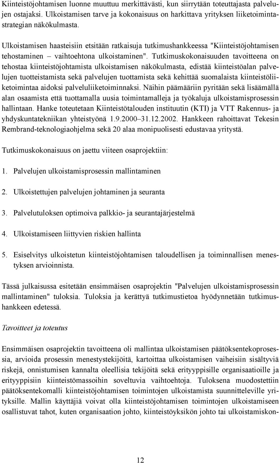 Tutkimuskokonaisuuden tavoitteena on tehostaa kiinteistöjohtamista ulkoistamisen näkökulmasta, edistää kiinteistöalan palvelujen tuotteistamista sekä palvelujen tuottamista sekä kehittää suomalaista