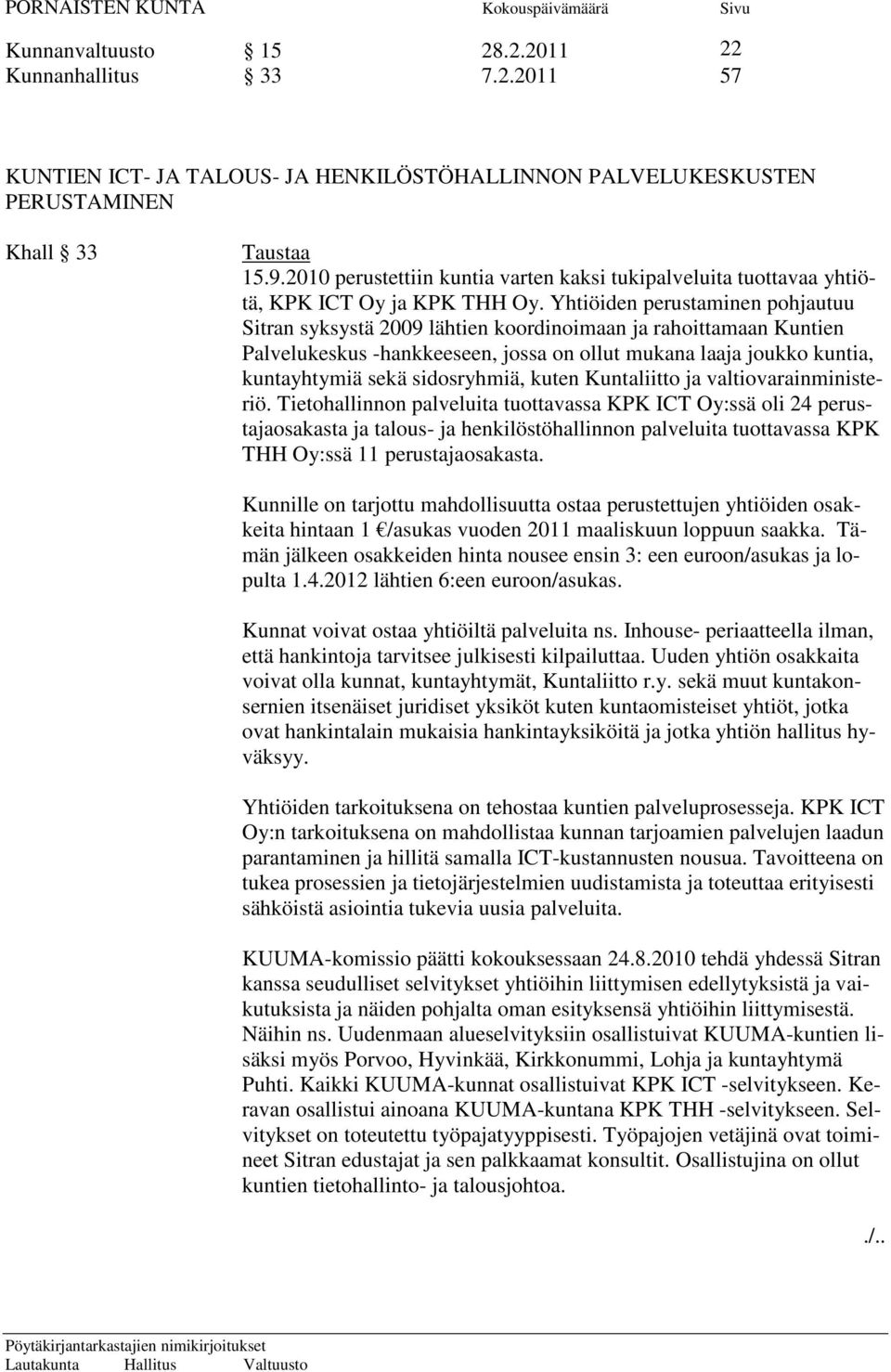 Yhtiöiden perustaminen pohjautuu Sitran syksystä 2009 lähtien koordinoimaan ja rahoittamaan Kuntien Palvelukeskus -hankkeeseen, jossa on ollut mukana laaja joukko kuntia, kuntayhtymiä sekä