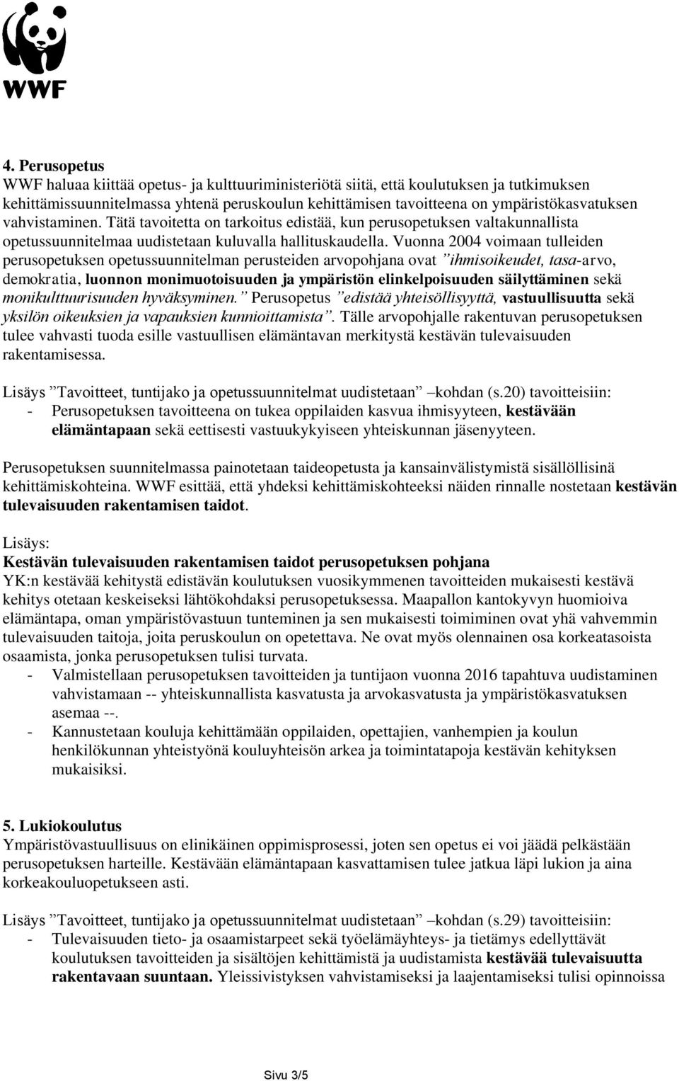 Vuonna 2004 voimaan tulleiden perusopetuksen opetussuunnitelman perusteiden arvopohjana ovat ihmisoikeudet, tasa-arvo, demokratia, luonnon monimuotoisuuden ja ympäristön elinkelpoisuuden