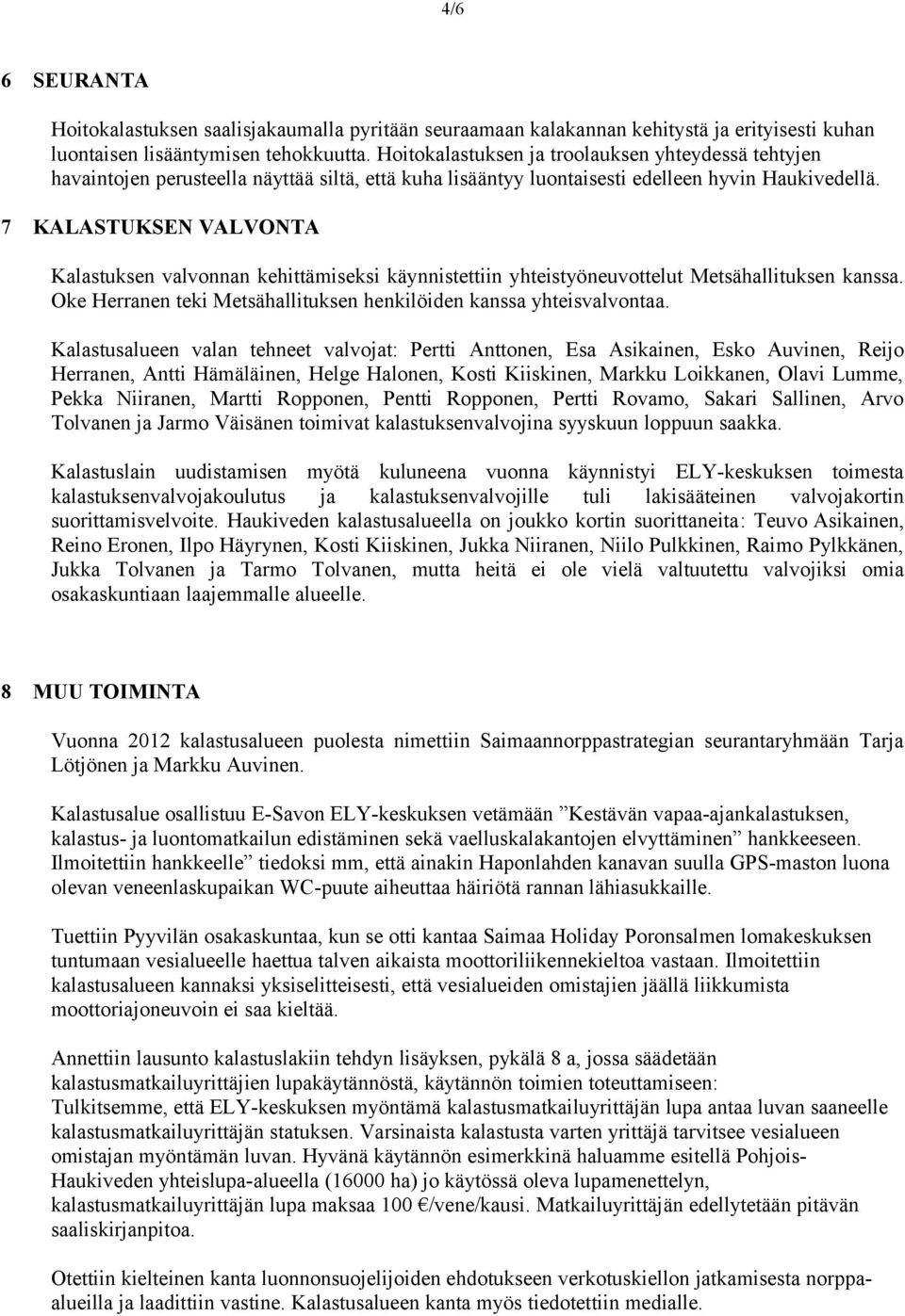 7 KALASTUKSEN VALVONTA Kalastuksen valvnnan kehittämiseksi käynnistettiin yhteistyöneuvttelut Metsähallituksen kanssa. Oke Herranen teki Metsähallituksen henkilöiden kanssa yhteisvalvntaa.