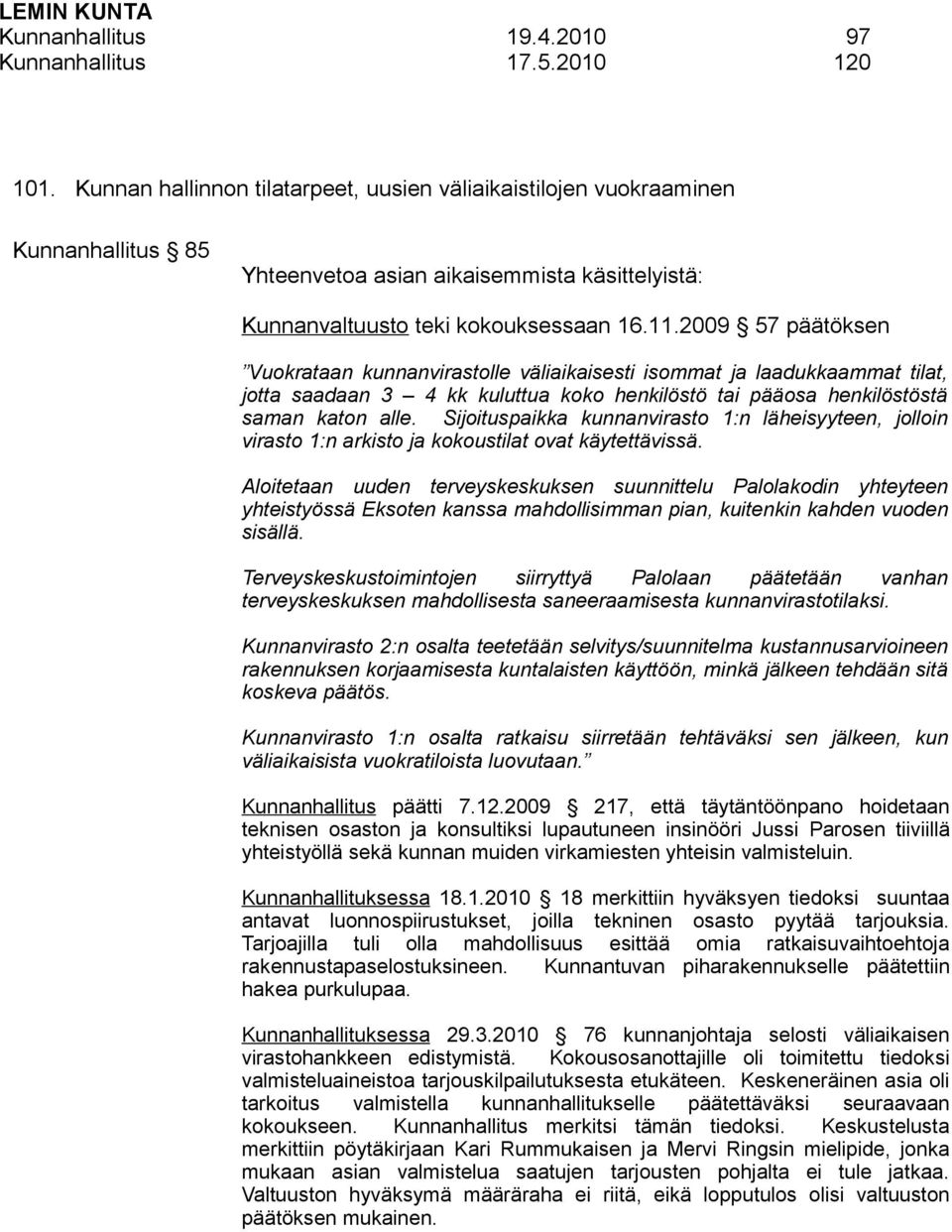 2009 57 päätöksen Vuokrataan kunnanvirastolle väliaikaisesti isommat ja laadukkaammat tilat, jotta saadaan 3 4 kk kuluttua koko henkilöstö tai pääosa henkilöstöstä saman katon alle.