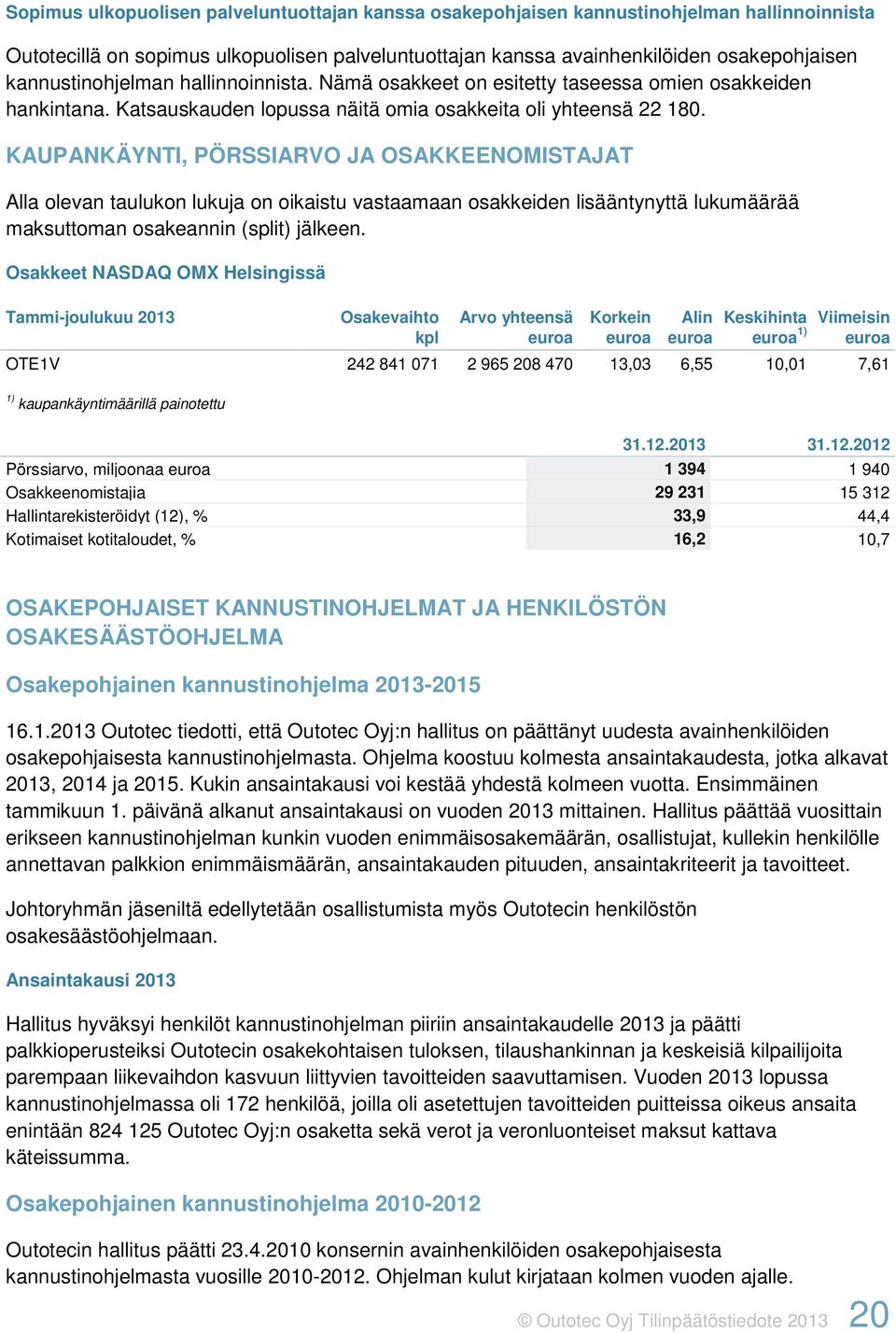 KAUPANKÄYNTI, PÖRSSIARVO JA OSAKKEENOMISTAJAT Alla olevan taulukon lukuja on oikaistu vastaamaan osakkeiden lisääntynyttä lukumäärää maksuttoman osakeannin (split) jälkeen.