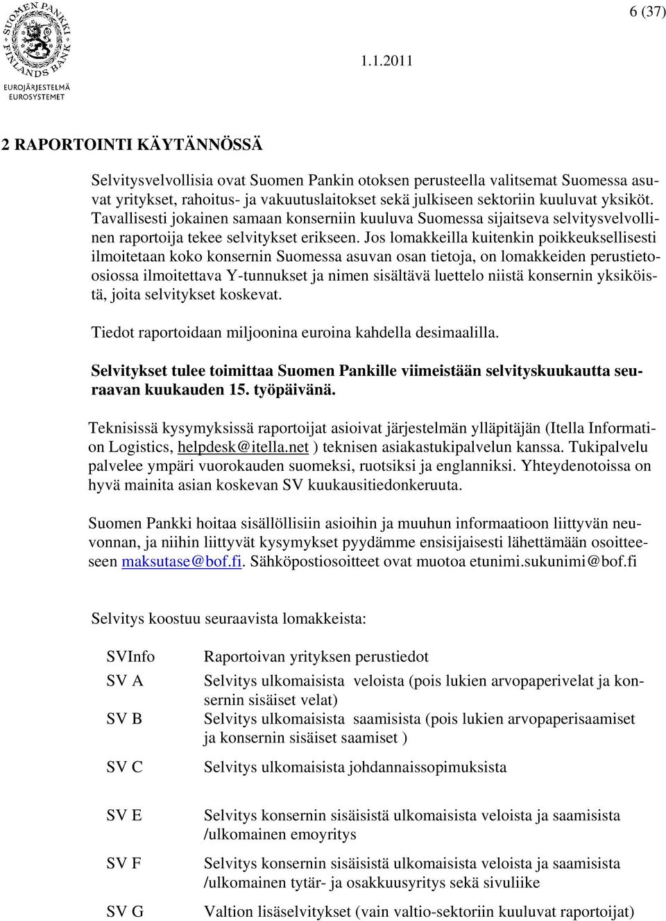 Jos lomakkeilla kuitenkin poikkeuksellisesti ilmoitetaan koko konsernin Suomessa asuvan osan tietoja, on lomakkeiden perustietoosiossa ilmoitettava Y-tunnukset ja nimen sisältävä luettelo niistä