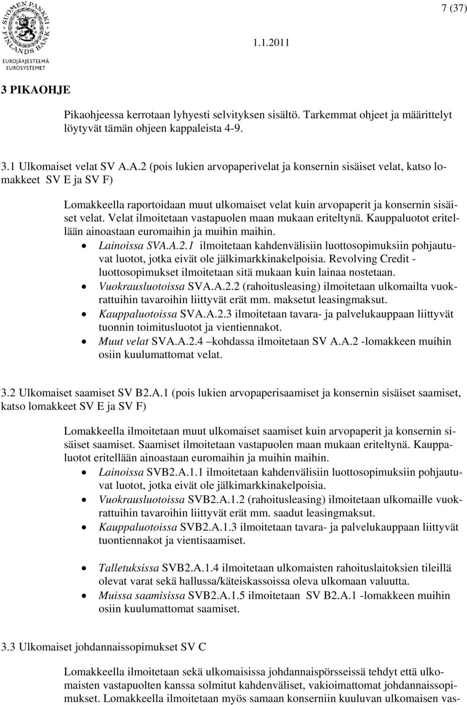 1 ilmoitetaan kahdenvälisiin luottosopimuksiin pohjautuvat luotot, jotka eivät ole jälkimarkkinakelpoisia. Revolving Credit - luottosopimukset ilmoitetaan sitä mukaan kuin lainaa nostetaan.