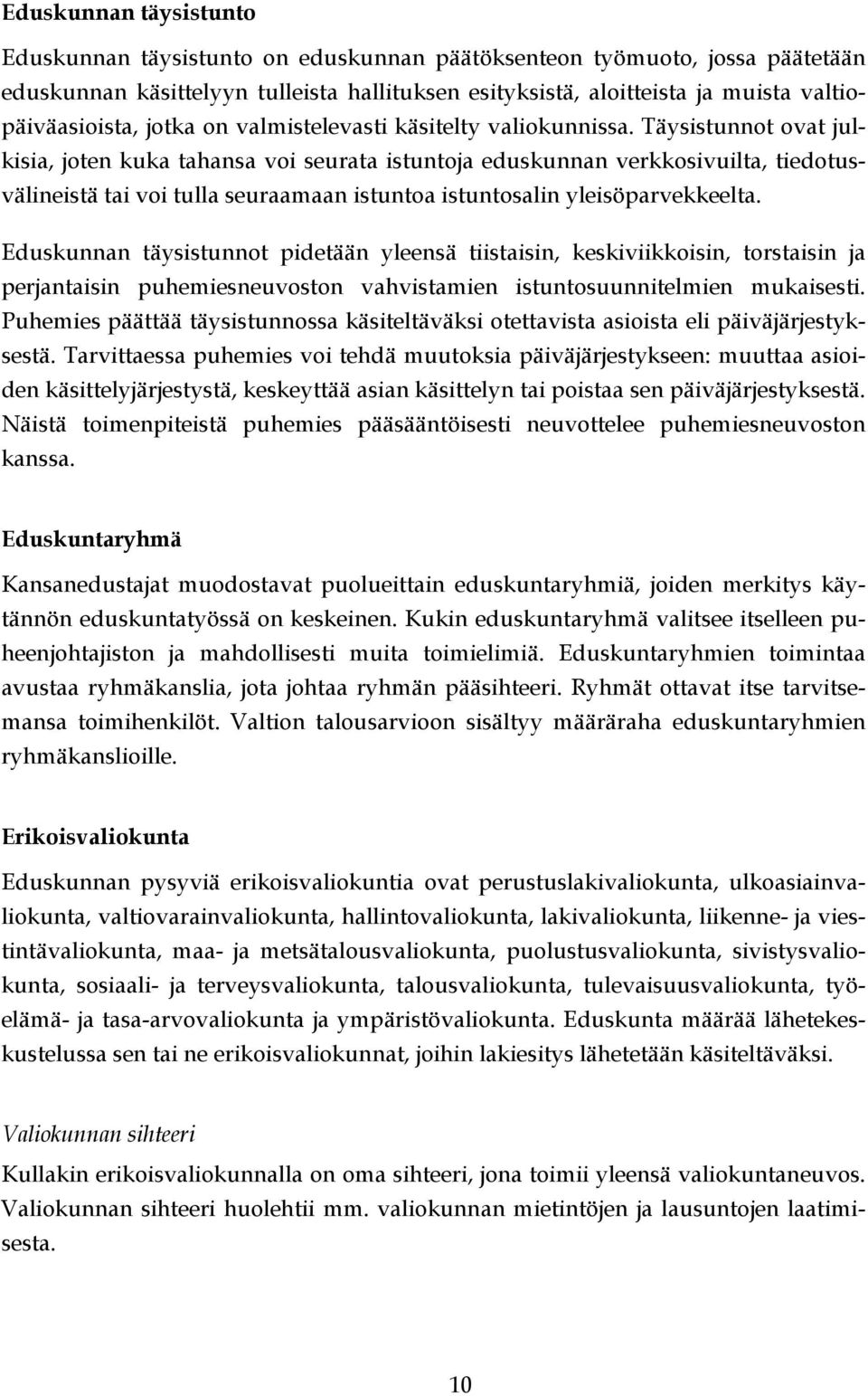 Täysistunnot ovat julkisia, joten kuka tahansa voi seurata istuntoja eduskunnan verkkosivuilta, tiedotusvälineistä tai voi tulla seuraamaan istuntoa istuntosalin yleisöparvekkeelta.