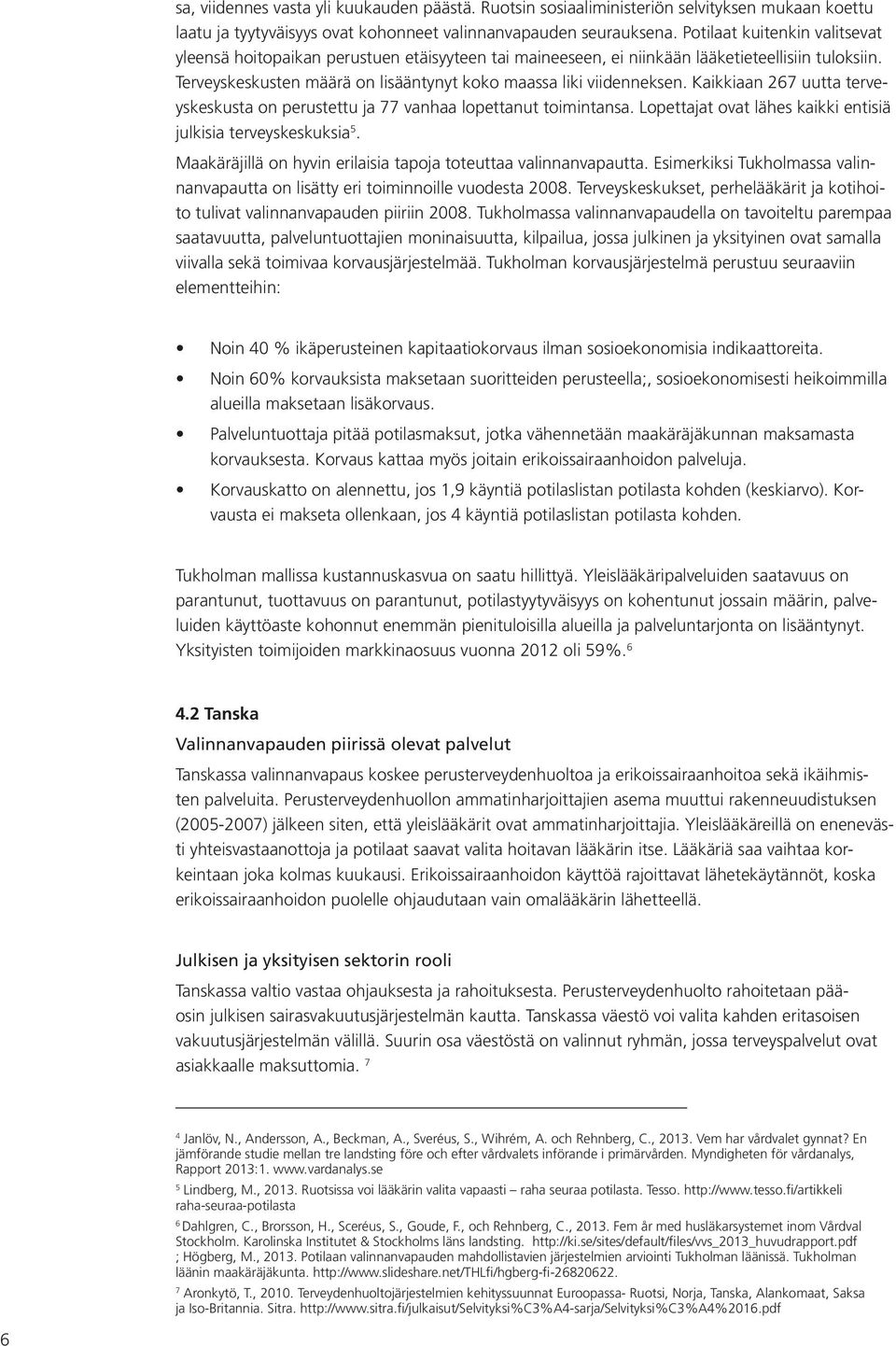 Kaikkiaan 267 uutta terveyskeskusta on perustettu ja 77 vanhaa lopettanut toimintansa. Lopettajat ovat lähes kaikki entisiä julkisia terveyskeskuksia 5.