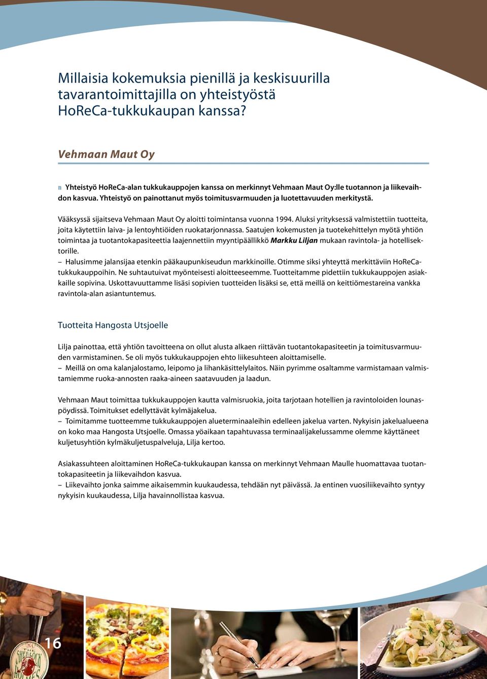 Yhteistyö on painottanut myös toimitusvarmuuden ja luotettavuuden merkitystä. Vääksyssä sijaitseva Vehmaan Maut Oy aloitti toimintansa vuonna 1994.