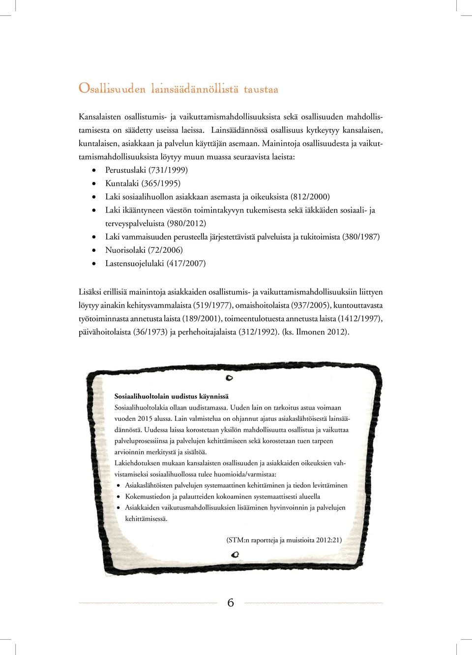 Mainintoja osallisuudesta ja vaikuttamismahdollisuuksista löytyy muun muassa seuraavista laeista: Perustuslaki (731/1999) Kuntalaki (365/1995) Laki sosiaalihuollon asiakkaan asemasta ja oikeuksista