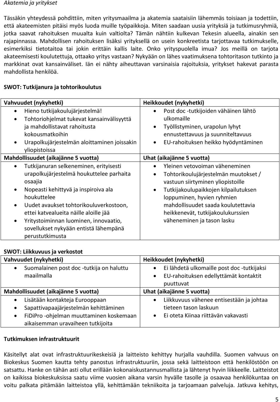 Mahdollisen rahoituksen lisäksi yrityksellä on usein konkreetista tarjottavaa tutkimukselle, esimerkiksi tietotaitoa tai jokin erittäin kallis laite. Onko yrityspuolella imua?