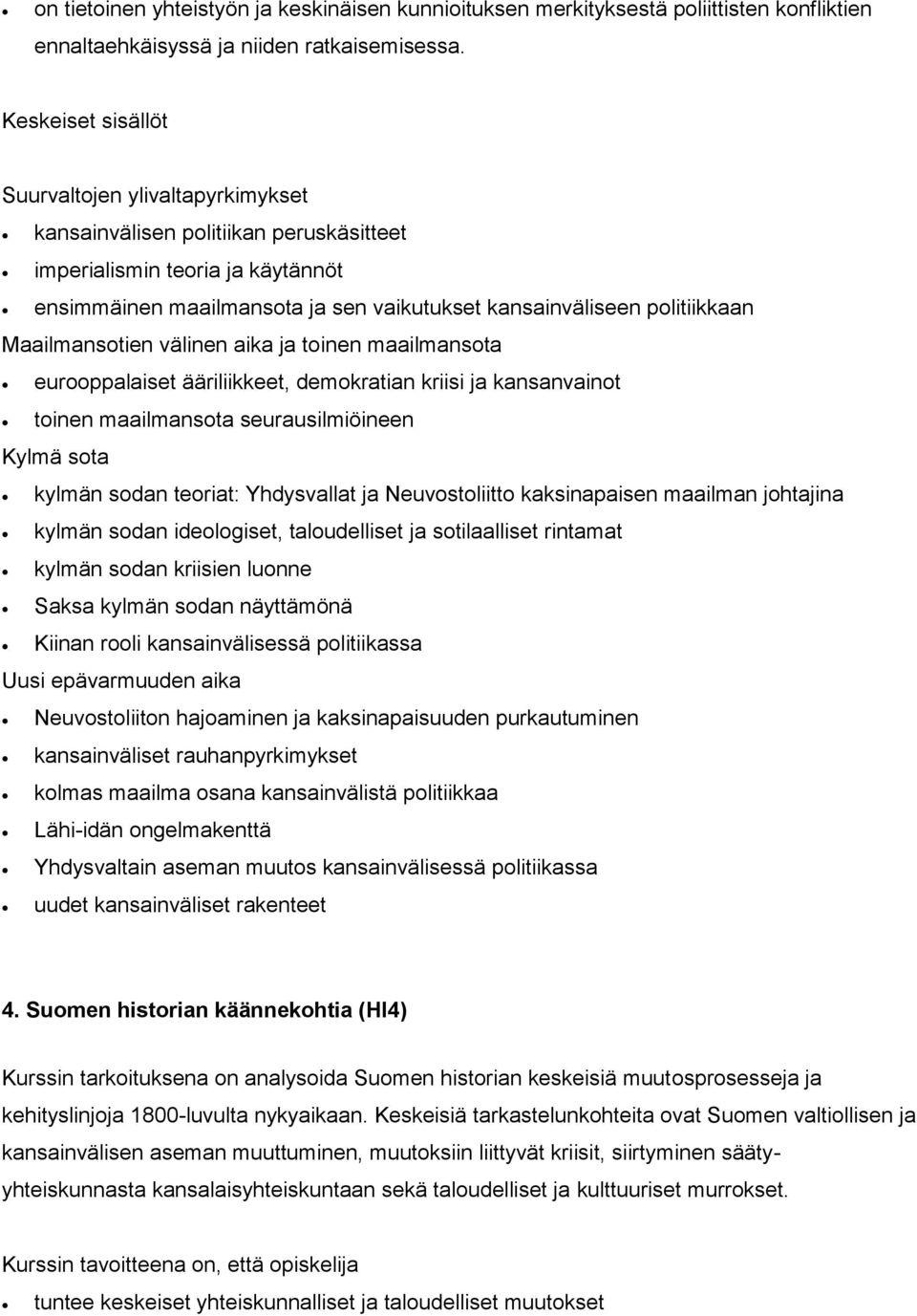 välinen aika ja toinen maailmansota eurooppalaiset ääriliikkeet, demokratian kriisi ja kansanvainot toinen maailmansota seurausilmiöineen Kylmä sota kylmän sodan teoriat: Yhdysvallat ja