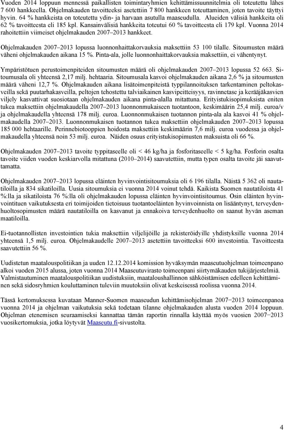 Alueiden välisiä hankkeita oli 62 % tavoitteesta eli 185 kpl. Kansainvälisiä hankkeita toteutui 60 % tavoitteesta eli 179 kpl. Vuonna 2014 rahoitettiin viimeiset ohjelmakauden 2007 2013 hankkeet.