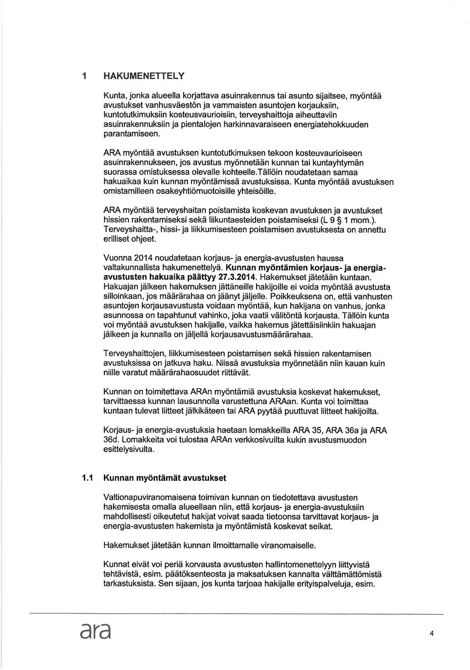 ARA myöntää vustu ksen ku ntotutkimu ksen tekoon kosteuv urioiseen suinrkennukseen, jos vustus myönnetään kunnn ti kuntyhtymän suorss omistuksess olevlle kohteelle.