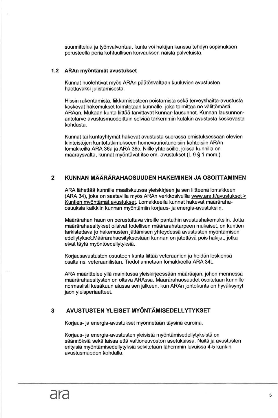 Hissin rkentmist, liikkumisesteen poistmist sekä terveyshitt-vustust koskevt hkemukset toimitetn kunnlle, jok toimitt ne välittömästi ARAn. Mukn kunt liittää trvittvt kunnn lusunnot.