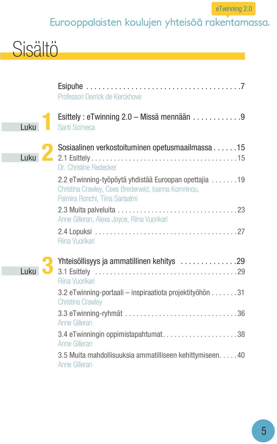 2 etwinning-työpöytä yhdistää Euroopan opettajia.......19 Christina Crawley, Cees Brederveld, Ioanna Komninou, Palmira Ronchi, Tiina Sarisalmi 3 2.3 Muita palveluita.