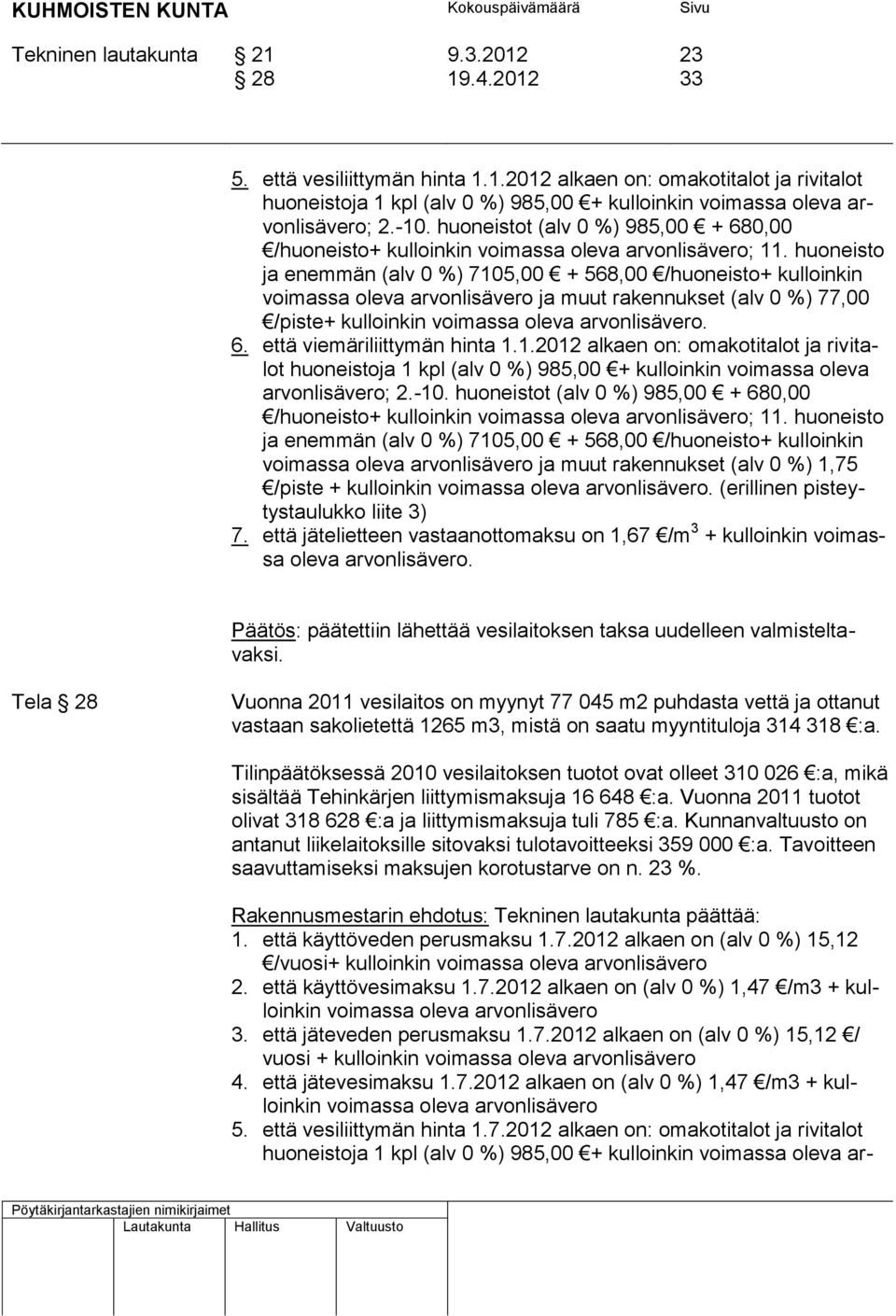 huoneisto ja enemmän (alv 0 %) 7105,00 + 568,00 /huoneisto+ kulloinkin voimassa oleva arvonlisävero ja muut rakennukset (alv 0 %) 77,00 /piste+ kulloinkin voimassa oleva arvonlisävero. 6.