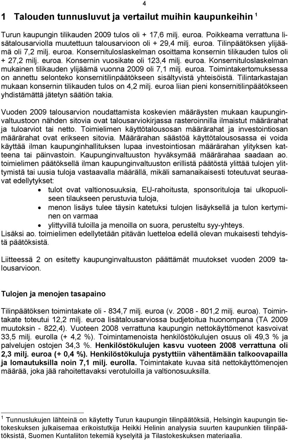 euroa. Konsernin vuosikate oli 123,4 milj. euroa. Konsernituloslaskelman mukainen tilikauden ylijäämä vuonna 2009 oli 7,1 milj. euroa. Toimintakertomuksessa on annettu selonteko konsernitilinpäätökseen sisältyvistä yhteisöistä.