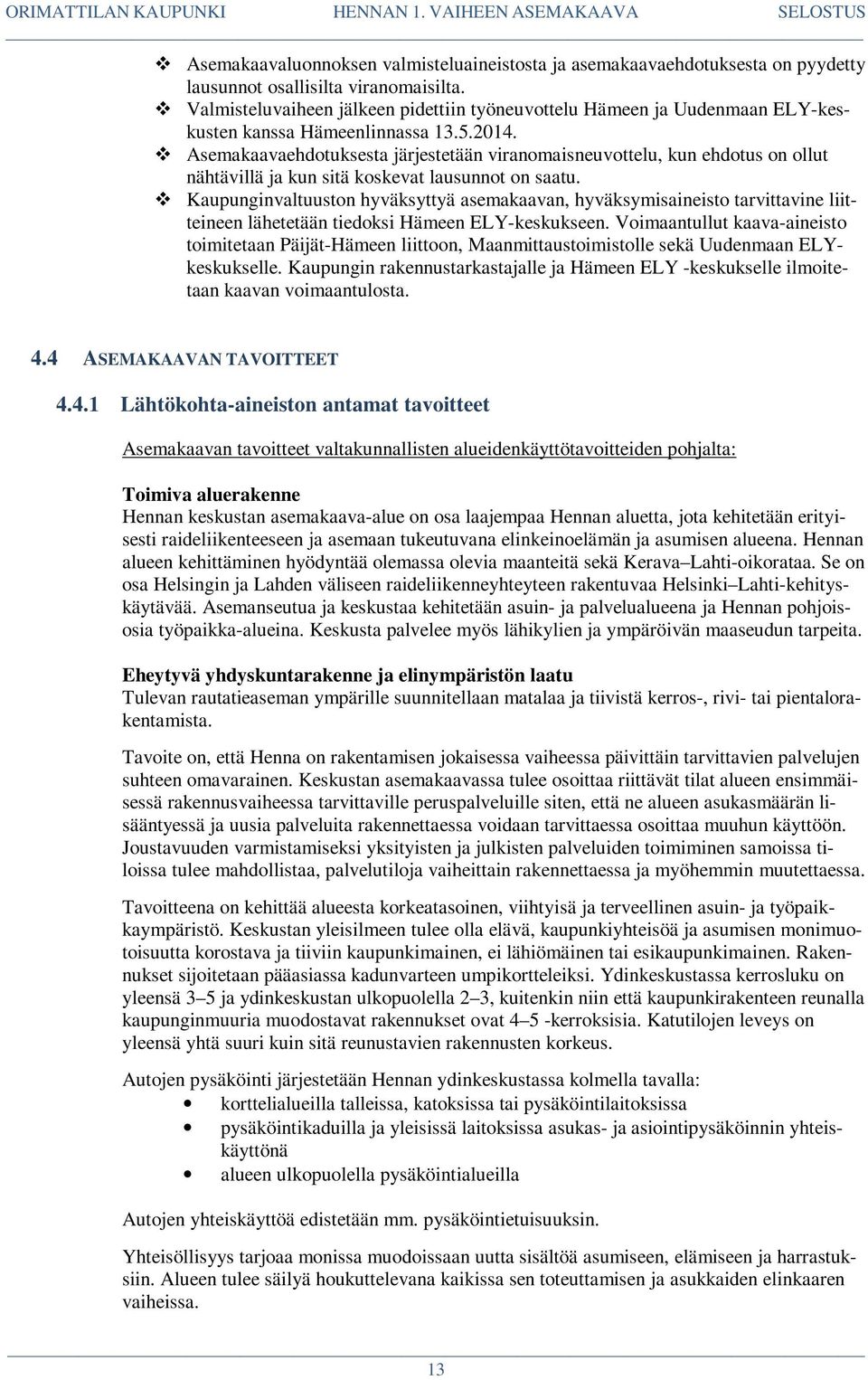 Asemakaavaehdotuksesta järjestetään viranomaisneuvottelu, kun ehdotus on ollut nähtävillä ja kun sitä koskevat lausunnot on saatu.