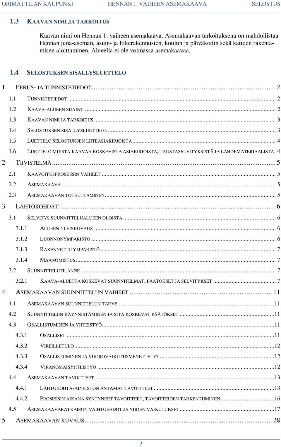 4 SELOSTUKSEN SISÄLLYSLUETTELO 1 PERUS- JA TUNNISTETIEDOT... 2 1.1 TUNNISTETIEDOT... 2 1.2 KAAVA-ALUEEN SIJAINTI... 2 1.3 KAAVAN NIMI JA TARKOITUS... 3 1.4 SELOSTUKSEN SISÄLLYSLUETTELO... 3 1.5 LUETTELO SELOSTUKSEN LIITEASIAKIRJOISTA.