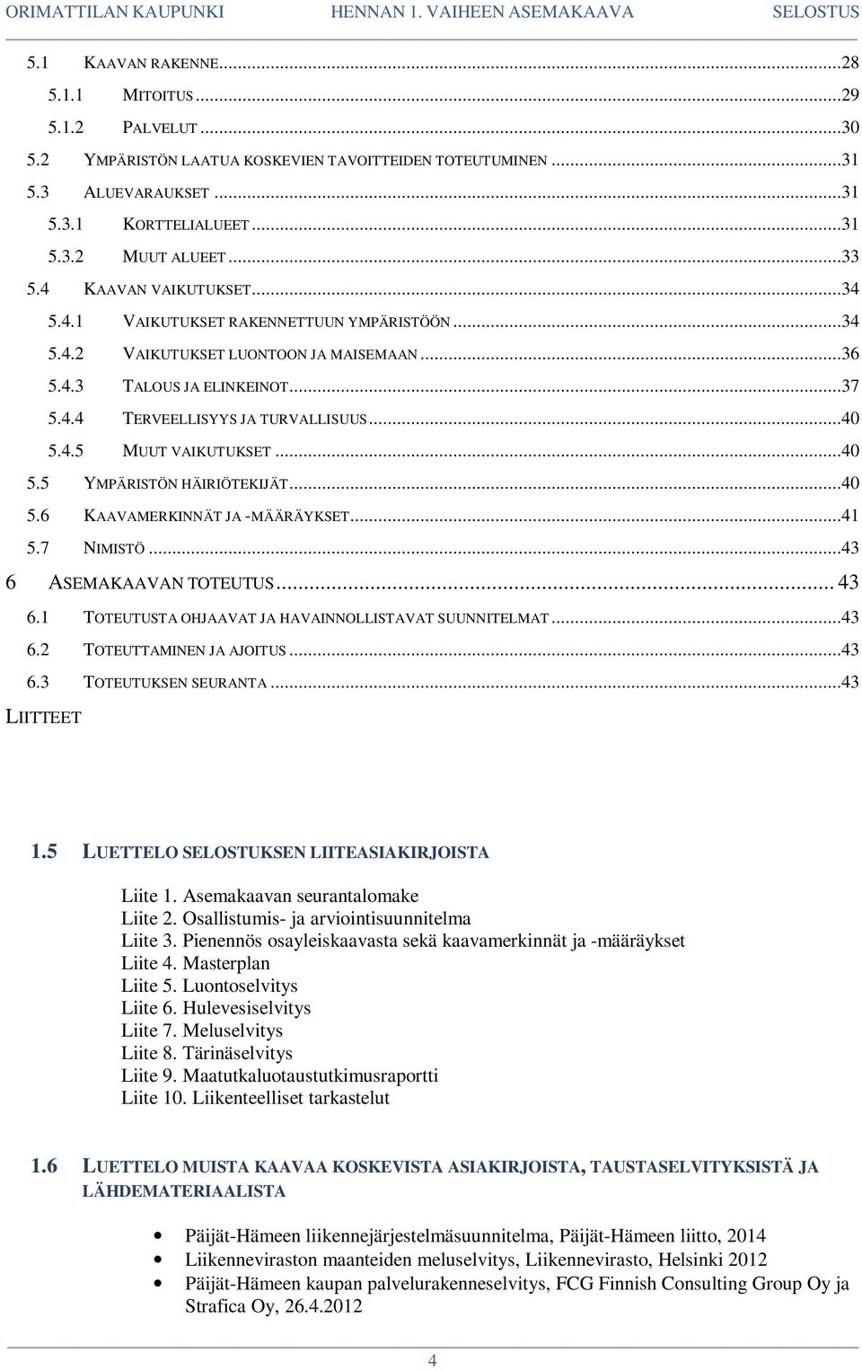 ..40 5.5 YMPÄRISTÖN HÄIRIÖTEKIJÄT...40 5.6 KAAVAMERKINNÄT JA -MÄÄRÄYKSET...41 5.7 NIMISTÖ...43 6 ASEMAKAAVAN TOTEUTUS... 43 6.1 TOTEUTUSTA OHJAAVAT JA HAVAINNOLLISTAVAT SUUNNITELMAT...43 6.2 TOTEUTTAMINEN JA AJOITUS.