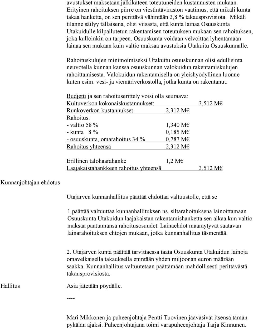 Mikäli tilanne säilyy tällaisena, olisi viisasta, että kunta lainaa Osuuskunta Utakuidulle kilpailutetun rakentamisen toteutuksen mukaan sen rahoituksen, joka kulloinkin on tarpeen.
