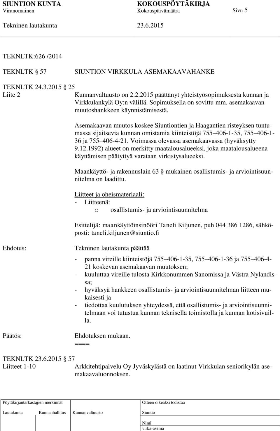 Asemakaavan muutos koskee ntien ja Haagantien risteyksen tuntumassa sijaitsevia kunnan omistamia kiinteistöjä 755 406-1-35, 755 406-1- 36 ja 755 406-4-21.