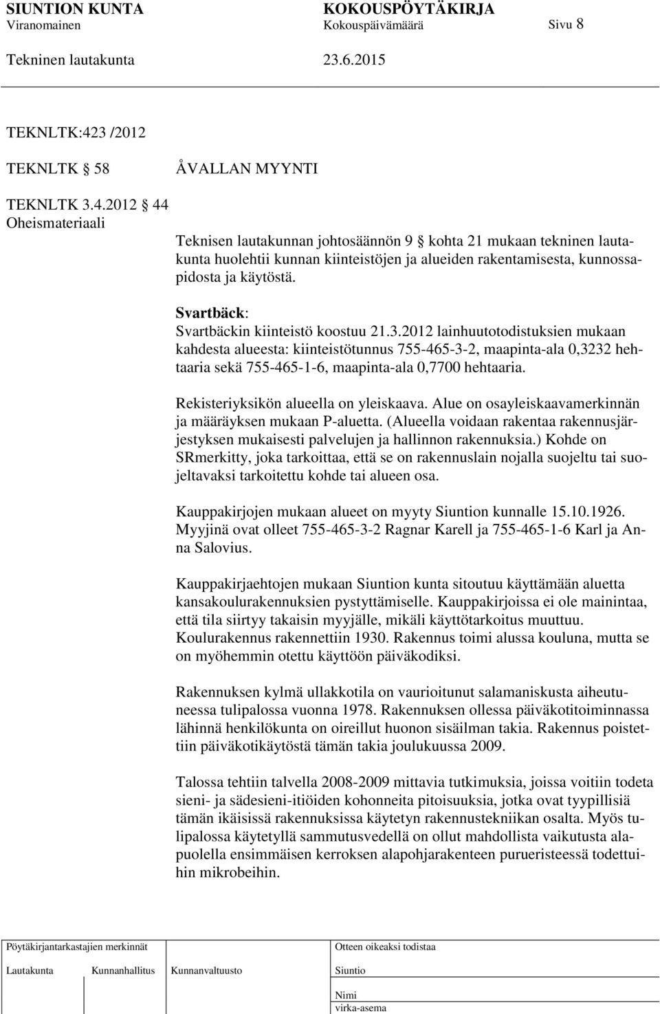 2012 lainhuutotodistuksien mukaan kahdesta alueesta: kiinteistötunnus 755-465-3-2, maapinta-ala 0,3232 hehtaaria sekä 755-465-1-6, maapinta-ala 0,7700 hehtaaria.