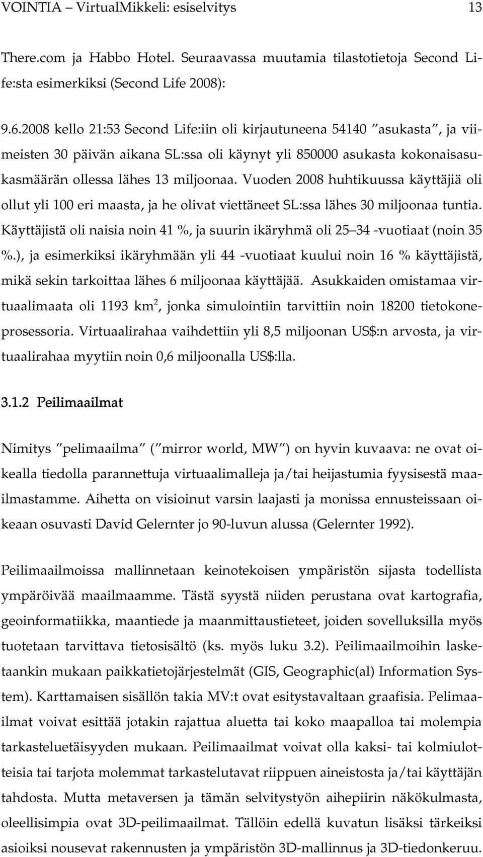 Vuoden 2008 huhtikuussa käyttäjiä oli ollut yli 100 eri maasta, ja he olivat viettäneet SL:ssa lähes 30 miljoonaa tuntia.