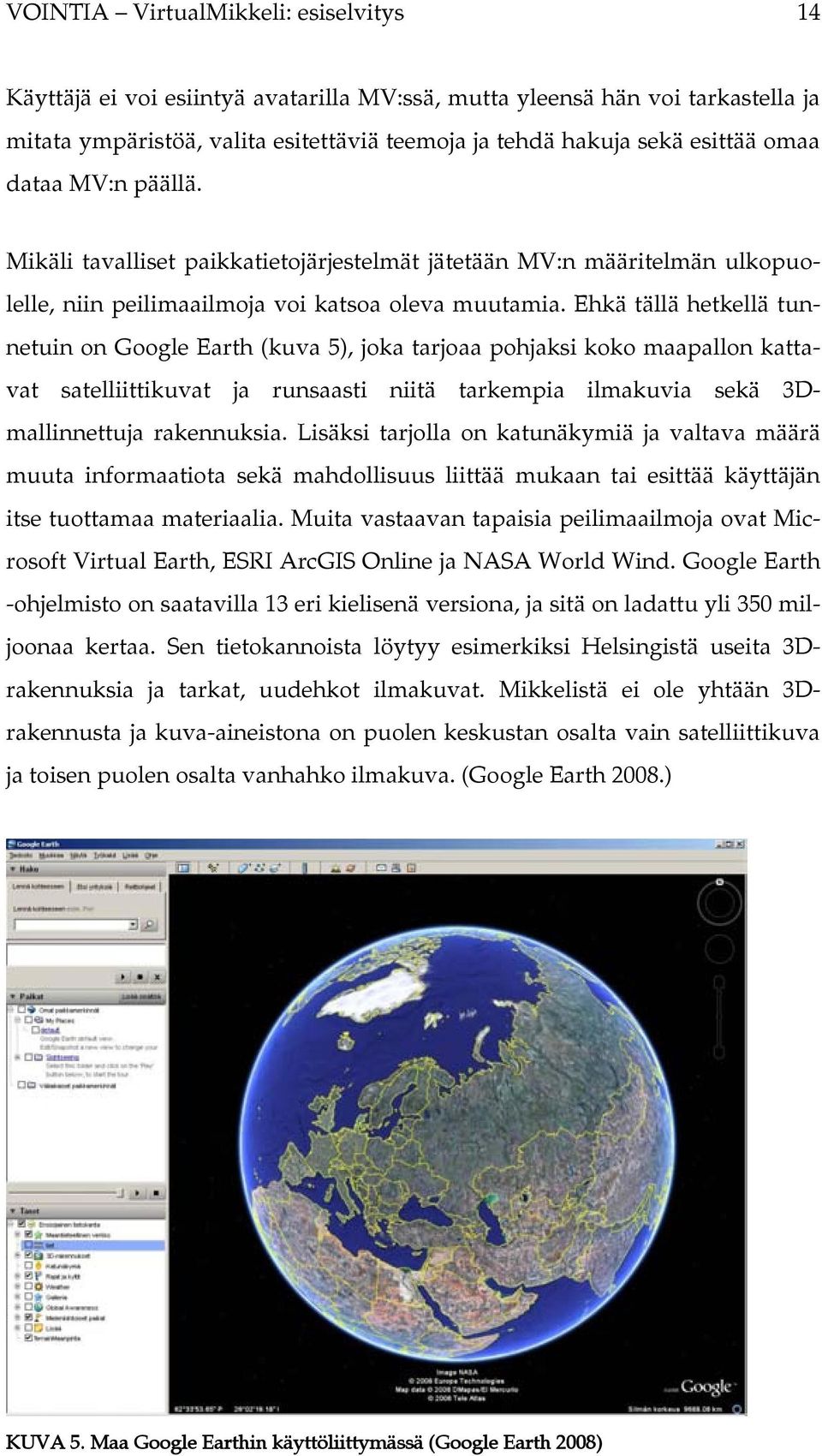 Ehkä tällä hetkellä tunnetuin on Google Earth (kuva 5), joka tarjoaa pohjaksi koko maapallon kattavat satelliittikuvat ja runsaasti niitä tarkempia ilmakuvia sekä 3Dmallinnettuja rakennuksia.