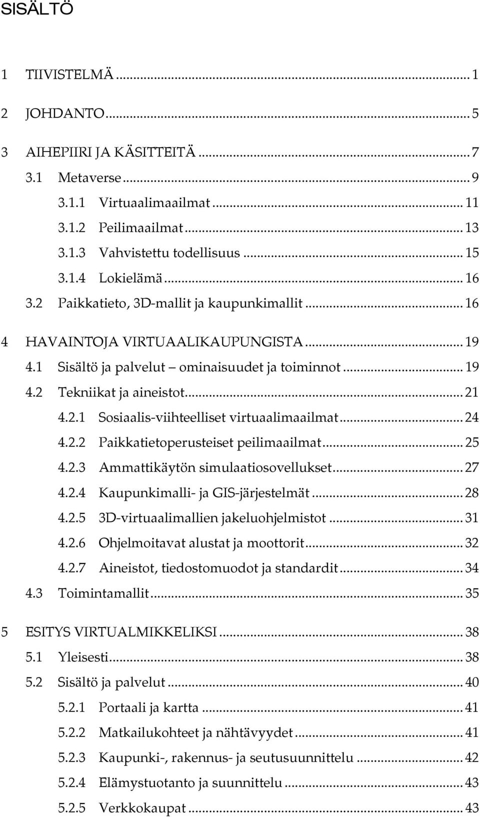 .. 24 4.2.2 Paikkatietoperusteiset peilimaailmat... 25 4.2.3 Ammattikäytön simulaatiosovellukset... 27 4.2.4 Kaupunkimalli- ja GIS-järjestelmät... 28 4.2.5 3D-virtuaalimallien jakeluohjelmistot... 31 4.