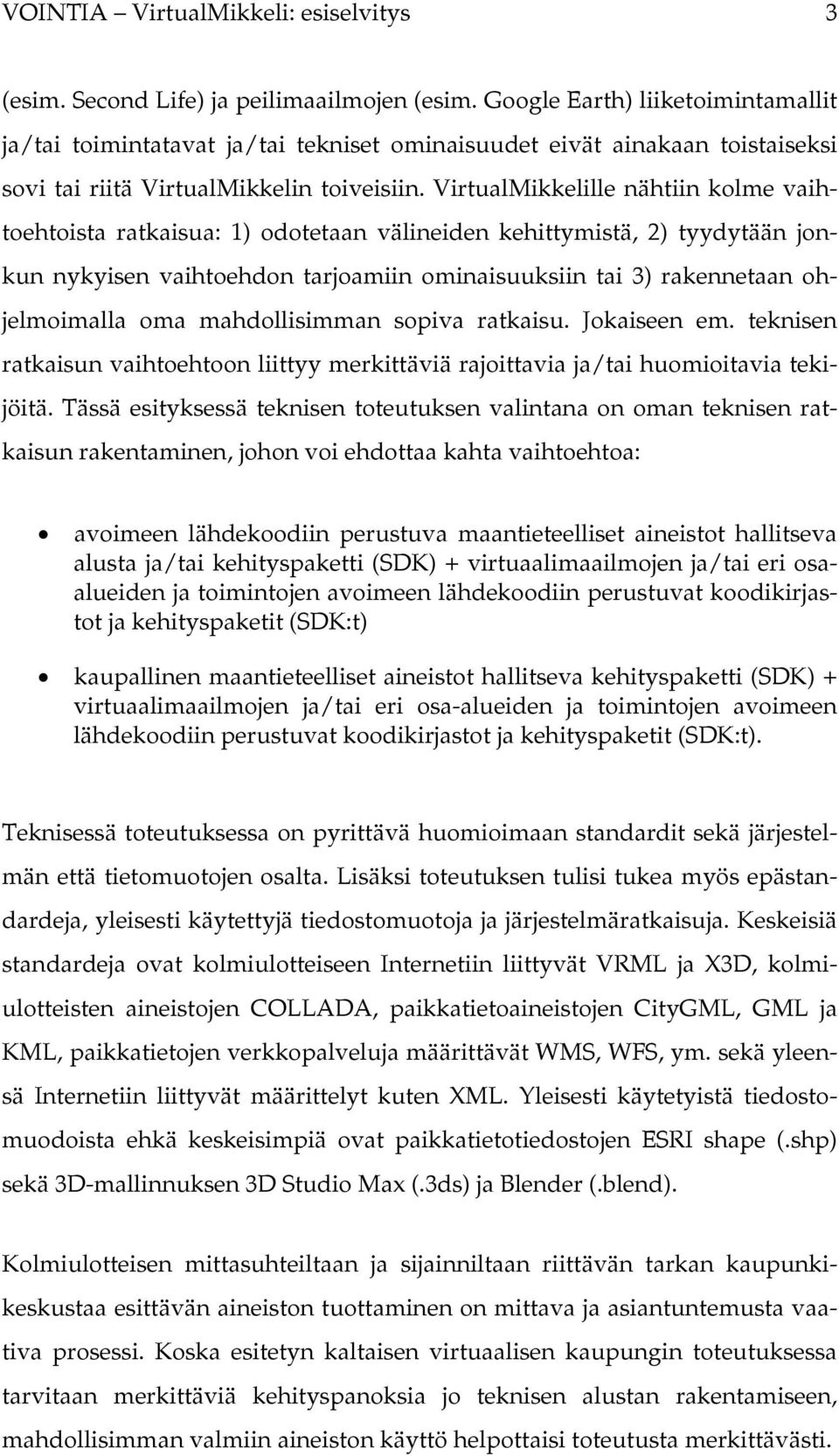 VirtualMikkelille nähtiin kolme vaihtoehtoista ratkaisua: 1) odotetaan välineiden kehittymistä, 2) tyydytään jonkun nykyisen vaihtoehdon tarjoamiin ominaisuuksiin tai 3) rakennetaan ohjelmoimalla oma