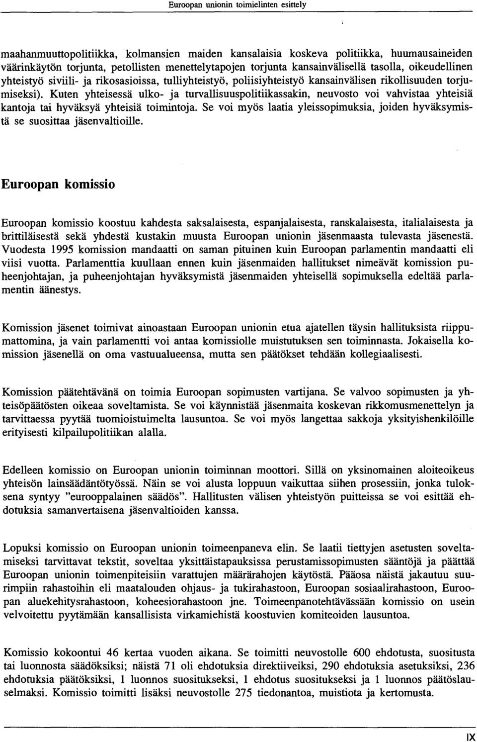 Kuten yhteisessä uiko- ja turvalüsuuspoütiikassakin, neuvosto voi vahvistaa yhteisiä kantoja tai hyväksyä yhteisiä toimintoja.