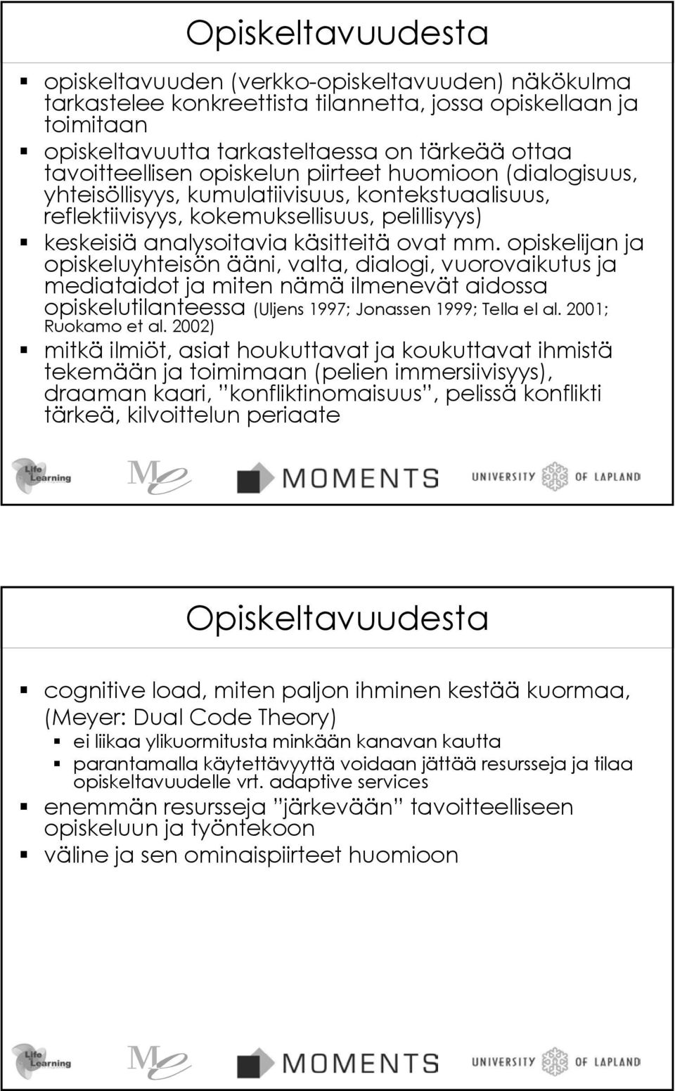 mm. opiskelijan ja opiskeluyhteisön ääni, valta, dialogi, vuorovaikutus ja mediataidot ja miten nämä ilmenevät aidossa opiskelutilanteessa (Uljens 1997; Jonassen 1999; Tella el al.