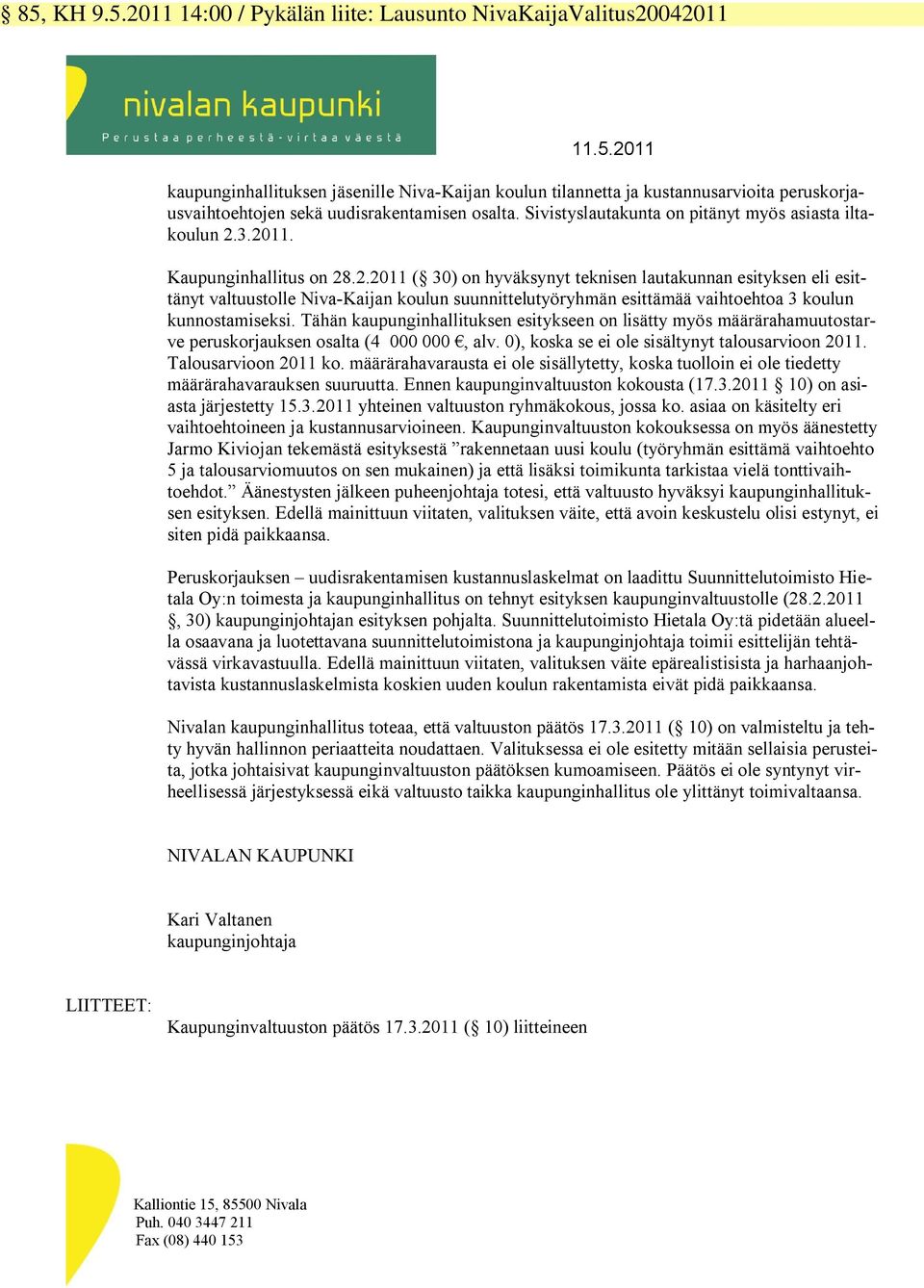 3.2011. Kaupunginhallitus on 28.2.2011 ( 30) on hyväksynyt teknisen lautakunnan esityksen eli esittänyt valtuustolle Niva-Kaijan koulun suunnittelutyöryhmän esittämää vaihtoehtoa 3 koulun kunnostamiseksi.