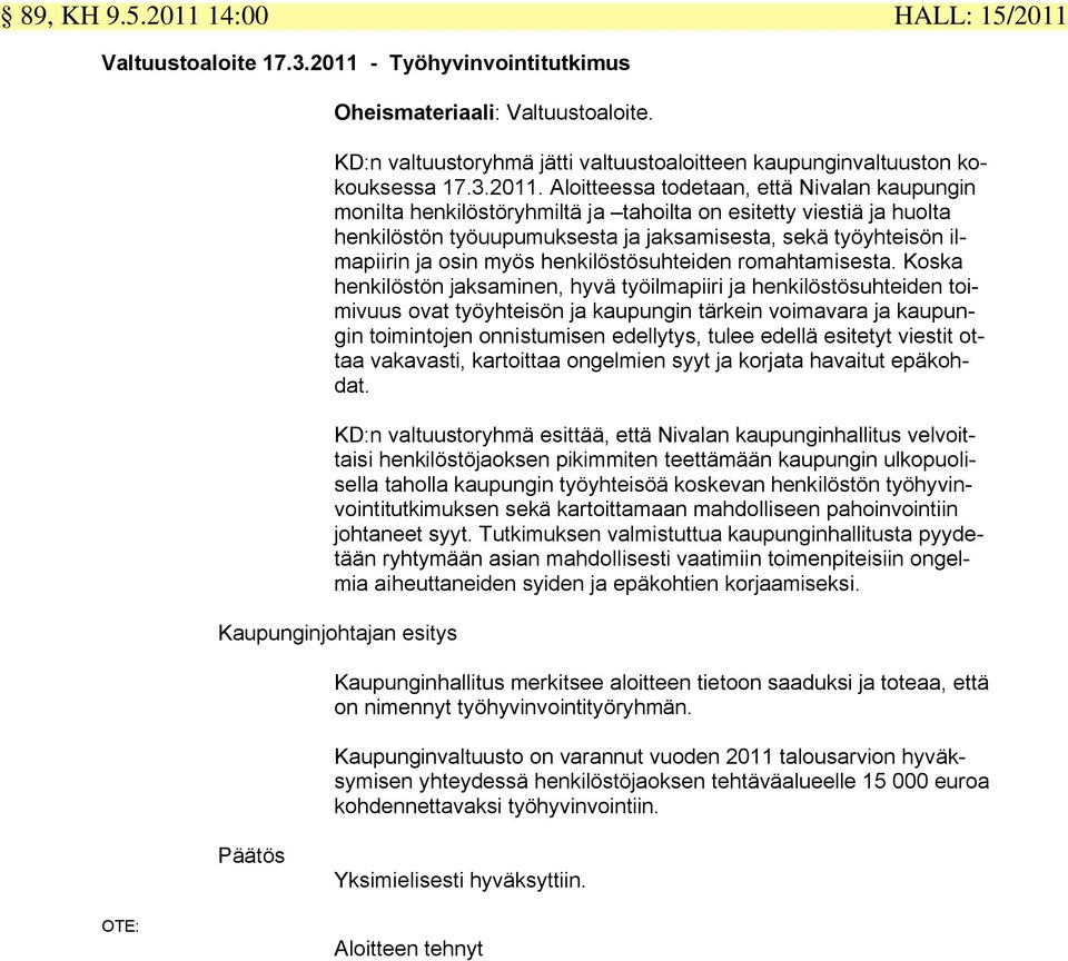 Aloitteessa todetaan, että Nivalan kaupungin monilta henkilöstöryhmiltä ja tahoilta on esitetty viestiä ja huolta henkilöstön työuupumuksesta ja jaksamisesta, sekä työyhteisön ilmapiirin ja osin myös