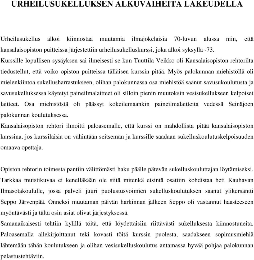 Myös palokunnan miehistöllä oli mielenkiintoa sukellusharrastukseen, olihan palokunnassa osa miehistöä saanut savusukoulutusta ja savusukelluksessa käytetyt paineilmalaitteet oli silloin pienin