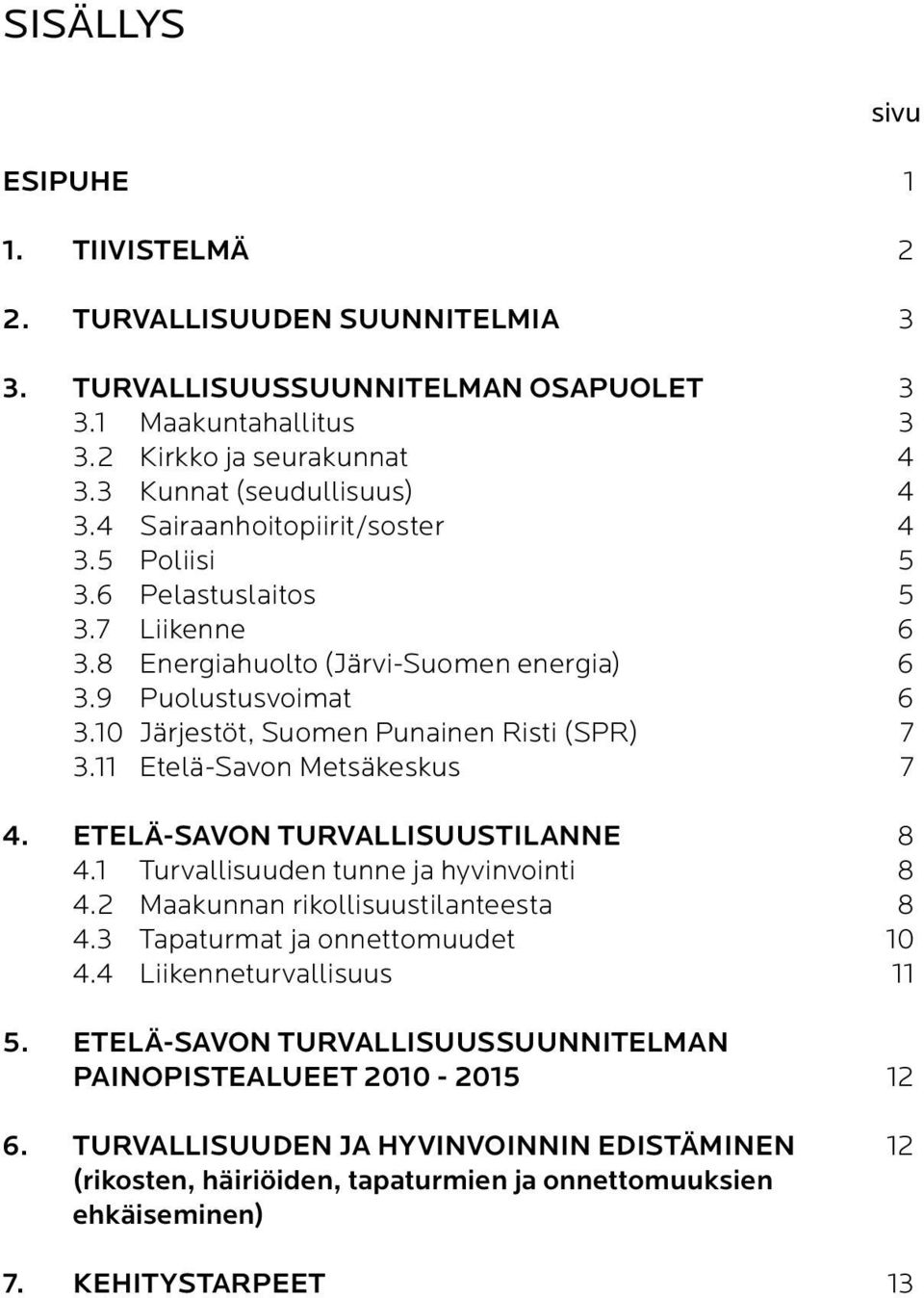 11 Etelä-Savon Metsäkeskus 7 4. ETELÄ-SAVON TURVALLISUUSTILANNE 8 4.1 Turvallisuuden tunne ja hyvinvointi 8 4.2 Maakunnan rikollisuustilanteesta 8 4.3 Tapaturmat ja onnettomuudet 10 4.