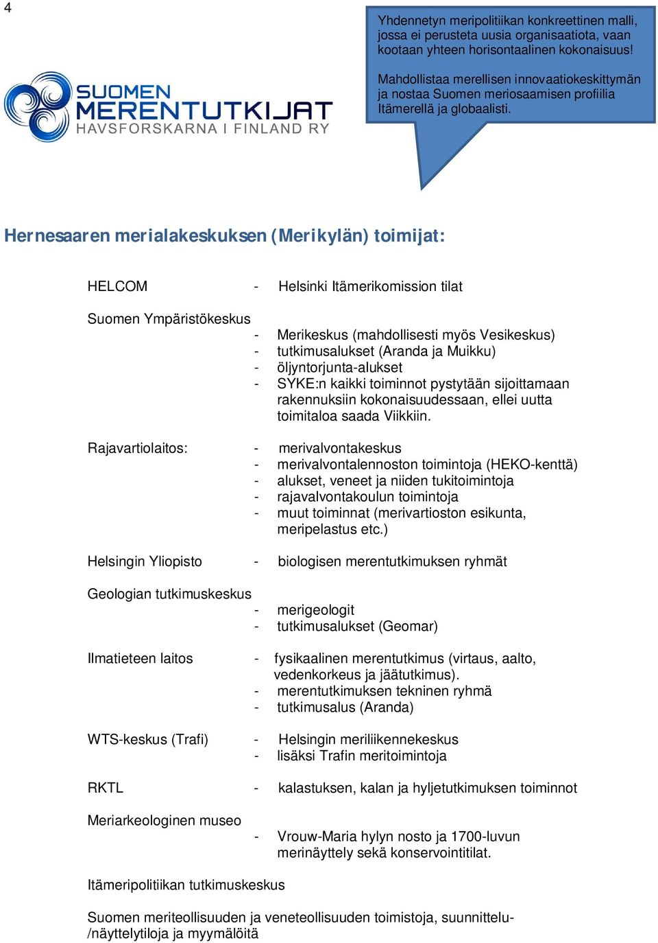 Hernesaaren merialakeskuksen (Merikylän) toimijat: HELCOM - Helsinki Itämerikomission tilat Suomen Ympäristökeskus - Merikeskus (mahdollisesti myös Vesikeskus) - tutkimusalukset (Aranda ja Muikku) -